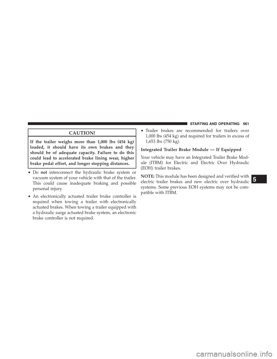 Ram 1500 2015 User Guide CAUTION!
If the trailer weighs more than 1,000 lbs (454 kg)
loaded, it should have its own brakes and they
should be of adequate capacity. Failure to do this
could lead to accelerated brake lining wea Ram 1500 2015 User Guide CAUTION!
If the trailer weighs more than 1,000 lbs (454 kg)
loaded, it should have its own brakes and they
should be of adequate capacity. Failure to do this
could lead to accelerated brake lining wea
