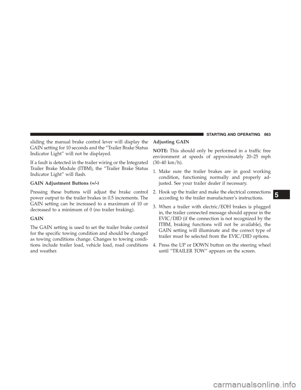 Ram 1500 2015  Owners Manual sliding the manual brake control lever will display the
GAIN setting for 10 seconds and the “Trailer Brake Status
Indicator Light” will not be displayed.
If a fault is detected in the trailer wiri