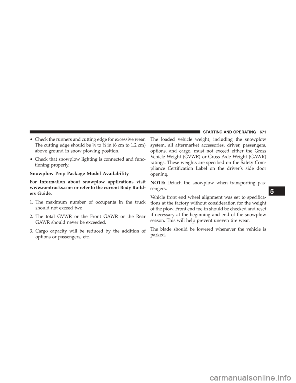 Ram 1500 2015 User Guide •Check the runners and cutting edge for excessive wear.
The cutting edge should be¼to½in (6 cm to 1.2 cm)
above ground in snow plowing position.
•Check that snowplow lighting is connected and fu Ram 1500 2015 User Guide •Check the runners and cutting edge for excessive wear.
The cutting edge should be¼to½in (6 cm to 1.2 cm)
above ground in snow plowing position.
•Check that snowplow lighting is connected and fu