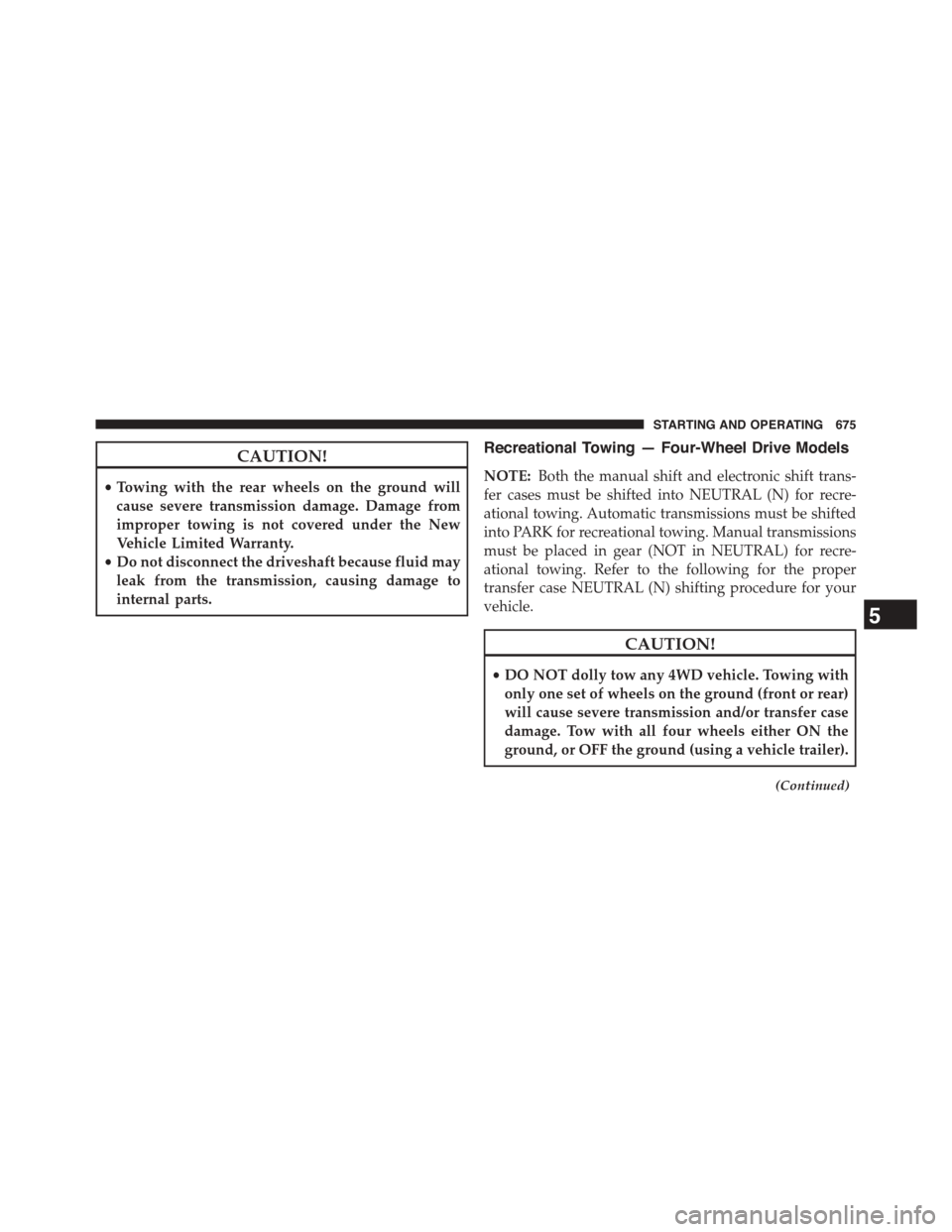 Ram 1500 2015  Owners Manual CAUTION!
•Towing with the rear wheels on the ground will
cause severe transmission damage. Damage from
improper towing is not covered under the New
Vehicle Limited Warranty.
•Do not disconnect the