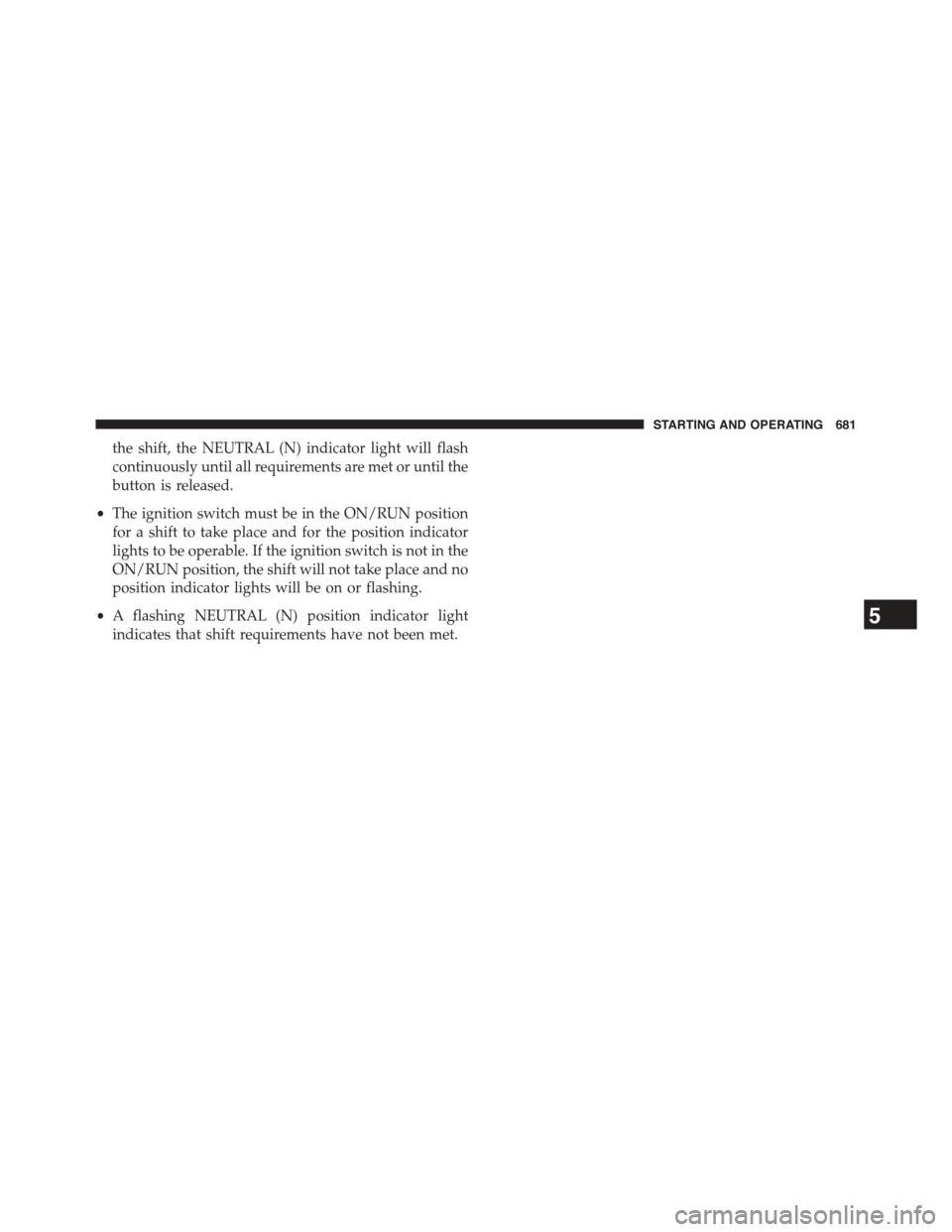 Ram 1500 2015  Owners Manual the shift, the NEUTRAL (N) indicator light will flash
continuously until all requirements are met or until the
button is released.
•The ignition switch must be in the ON/RUN position
for a shift to 