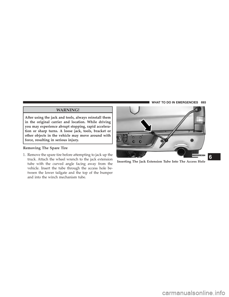 Ram 1500 2015  Owners Manual WARNING!
After using the jack and tools, always reinstall them
in the original carrier and location. While driving
you may experience abrupt stopping, rapid accelera-
tion or sharp turns. A loose jack