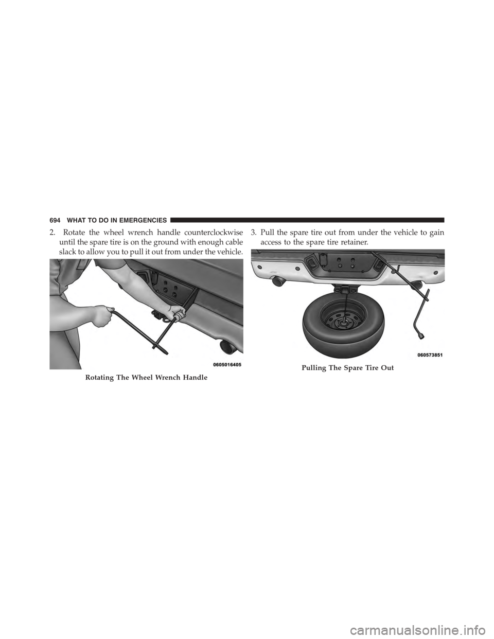 Ram 1500 2015  Owners Manual 2. Rotate the wheel wrench handle counterclockwise
until the spare tire is on the ground with enough cable
slack to allow you to pull it out from under the vehicle.
3. Pull the spare tire out from und