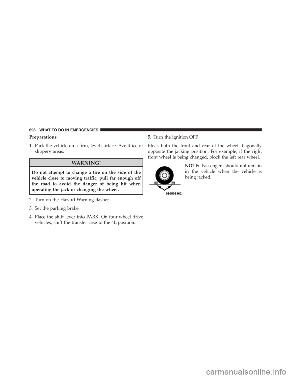 Ram 1500 2015 Owners Manual Preparations
1. Park the vehicle on a firm, level surface. Avoid ice or
slippery areas.
WARNING!
Do not attempt to change a tire on the side of the
vehicle close to moving traffic, pull far enough off Ram 1500 2015 Owners Manual Preparations
1. Park the vehicle on a firm, level surface. Avoid ice or
slippery areas.
WARNING!
Do not attempt to change a tire on the side of the
vehicle close to moving traffic, pull far enough off