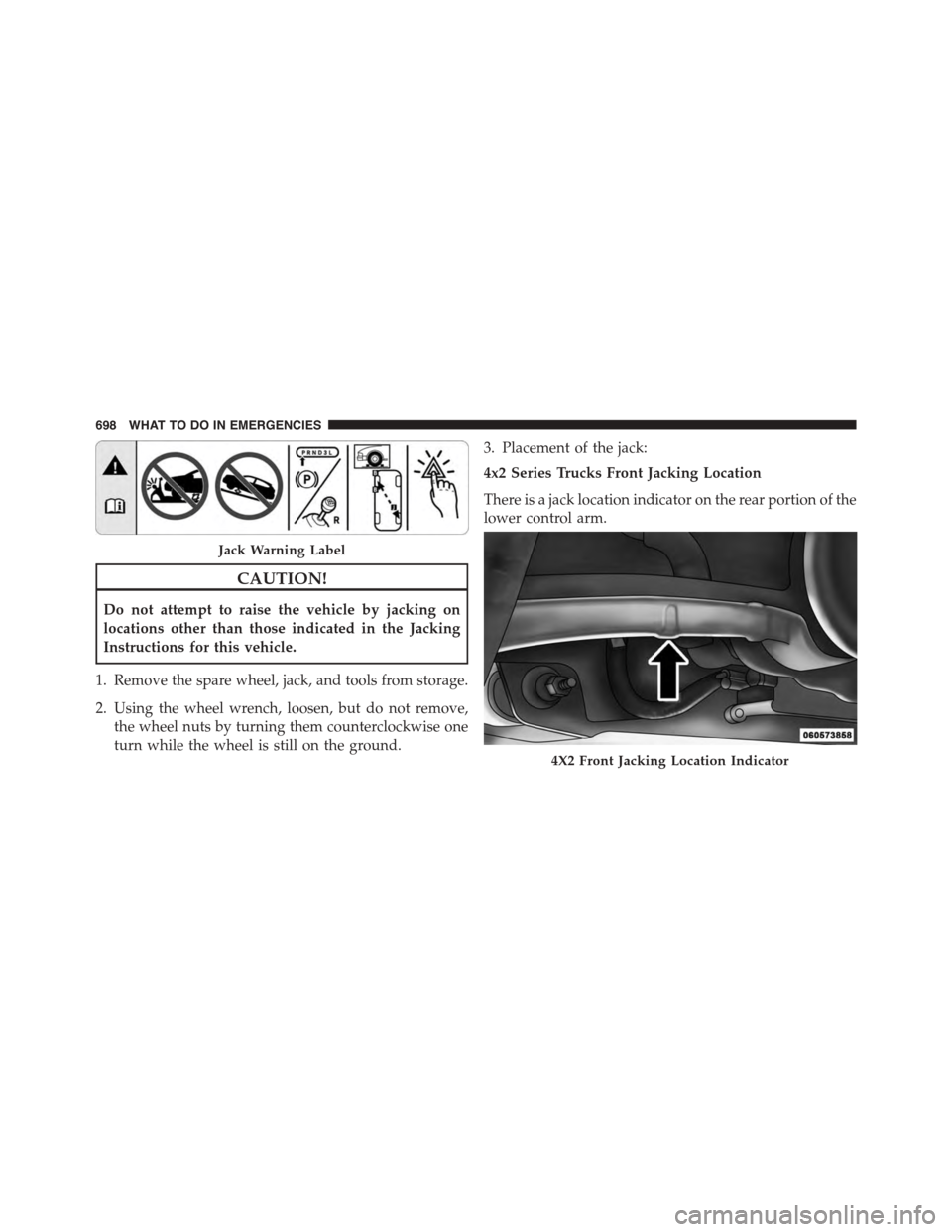 Ram 1500 2015  Owners Manual CAUTION!
Do not attempt to raise the vehicle by jacking on
locations other than those indicated in the Jacking
Instructions for this vehicle.
1. Remove the spare wheel, jack, and tools from storage.
2