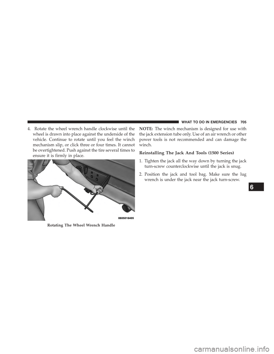 Ram 1500 2015  Owners Manual 4. Rotate the wheel wrench handle clockwise until the
wheel is drawn into place against the underside of the
vehicle. Continue to rotate until you feel the winch
mechanism slip, or click three or four