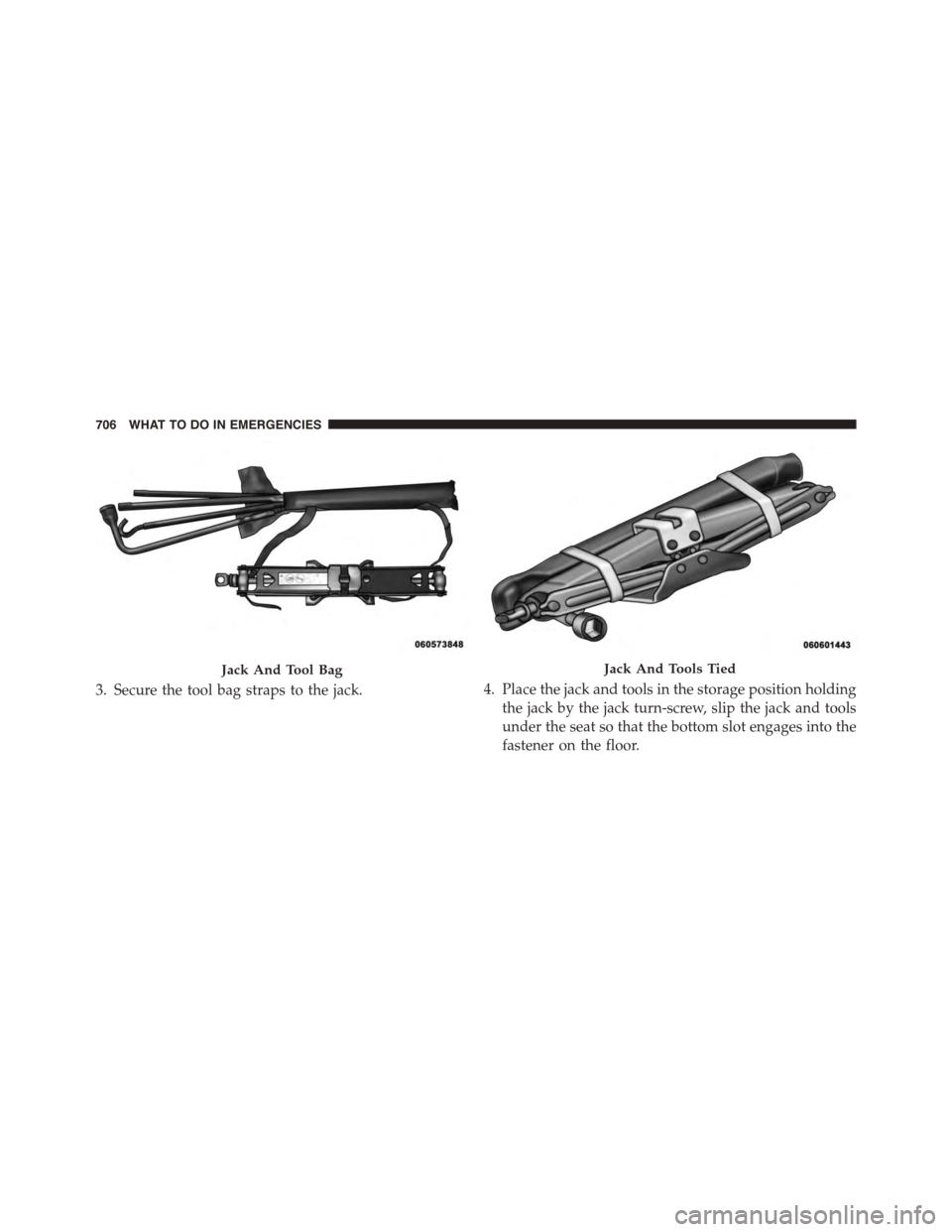 Ram 1500 2015  Owners Manual 3. Secure the tool bag straps to the jack.4. Place the jack and tools in the storage position holding
the jack by the jack turn-screw, slip the jack and tools
under the seat so that the bottom slot en