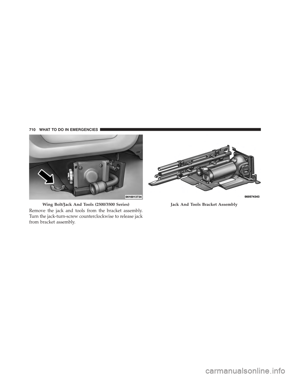 Ram 1500 2015  Owners Manual Remove the jack and tools from the bracket assembly.
Turn the jack-turn-screw counterclockwise to release jack
from bracket assembly.
Wing Bolt/Jack And Tools (2500/3500 Series)Jack And Tools Bracket 