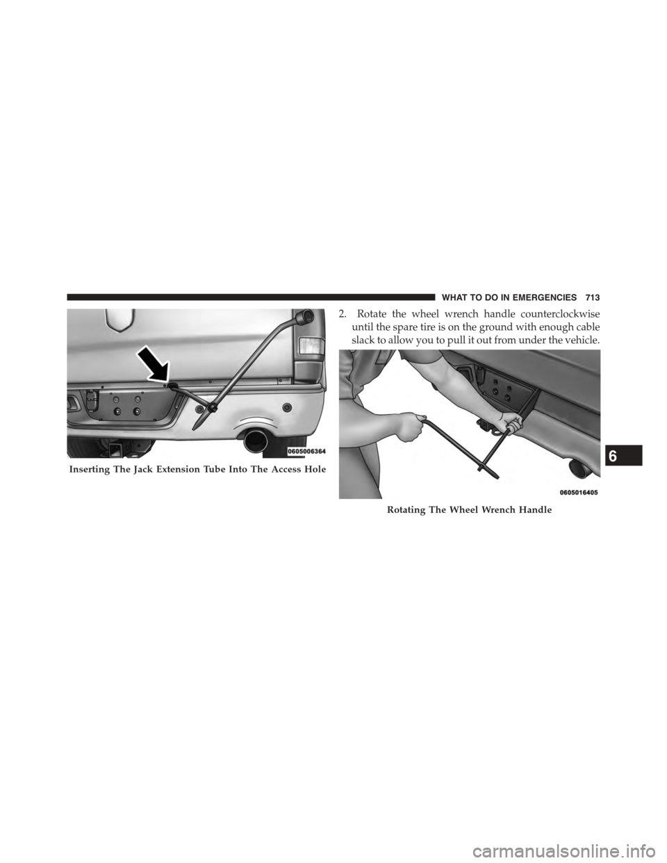 Ram 1500 2015  Owners Manual 2. Rotate the wheel wrench handle counterclockwise
until the spare tire is on the ground with enough cable
slack to allow you to pull it out from under the vehicle.
Inserting The Jack Extension Tube I
