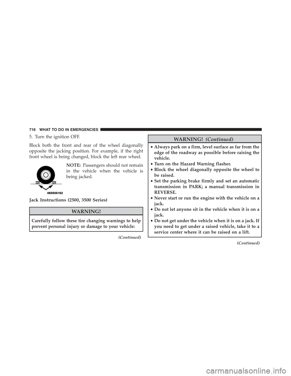 Ram 1500 2015 User Guide 5. Turn the ignition OFF.
Block both the front and rear of the wheel diagonally
opposite the jacking position. For example, if the right
front wheel is being changed, block the left rear wheel.
NOTE:P Ram 1500 2015 User Guide 5. Turn the ignition OFF.
Block both the front and rear of the wheel diagonally
opposite the jacking position. For example, if the right
front wheel is being changed, block the left rear wheel.
NOTE:P