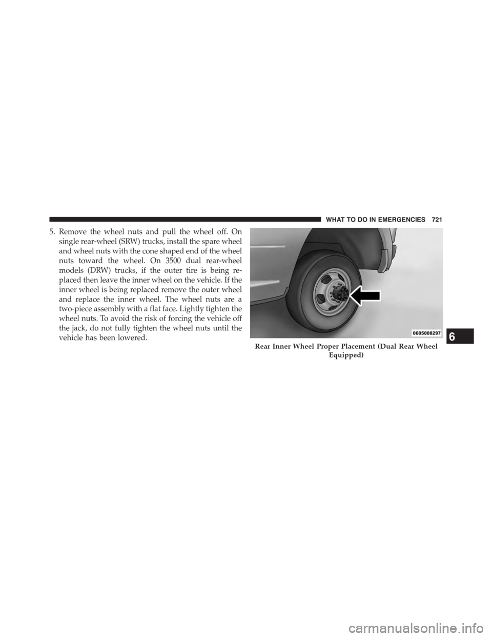 Ram 1500 2015 Owners Manual 5. Remove the wheel nuts and pull the wheel off. On
single rear-wheel (SRW) trucks, install the spare wheel
and wheel nuts with the cone shaped end of the wheel
nuts toward the wheel. On 3500 dual rea Ram 1500 2015 Owners Manual 5. Remove the wheel nuts and pull the wheel off. On
single rear-wheel (SRW) trucks, install the spare wheel
and wheel nuts with the cone shaped end of the wheel
nuts toward the wheel. On 3500 dual rea