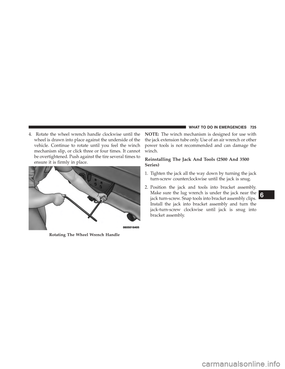 Ram 1500 2015 Owners Manual 4. Rotate the wheel wrench handle clockwise until the
wheel is drawn into place against the underside of the
vehicle. Continue to rotate until you feel the winch
mechanism slip, or click three or four Ram 1500 2015 Owners Manual 4. Rotate the wheel wrench handle clockwise until the
wheel is drawn into place against the underside of the
vehicle. Continue to rotate until you feel the winch
mechanism slip, or click three or four