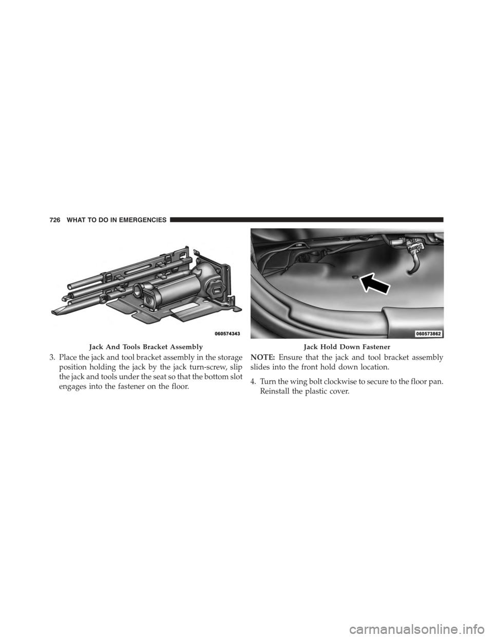 Ram 1500 2015 Owners Manual 3. Place the jack and tool bracket assembly in the storage
position holding the jack by the jack turn-screw, slip
the jack and tools under the seat so that the bottom slot
engages into the fastener on Ram 1500 2015 Owners Manual 3. Place the jack and tool bracket assembly in the storage
position holding the jack by the jack turn-screw, slip
the jack and tools under the seat so that the bottom slot
engages into the fastener on
