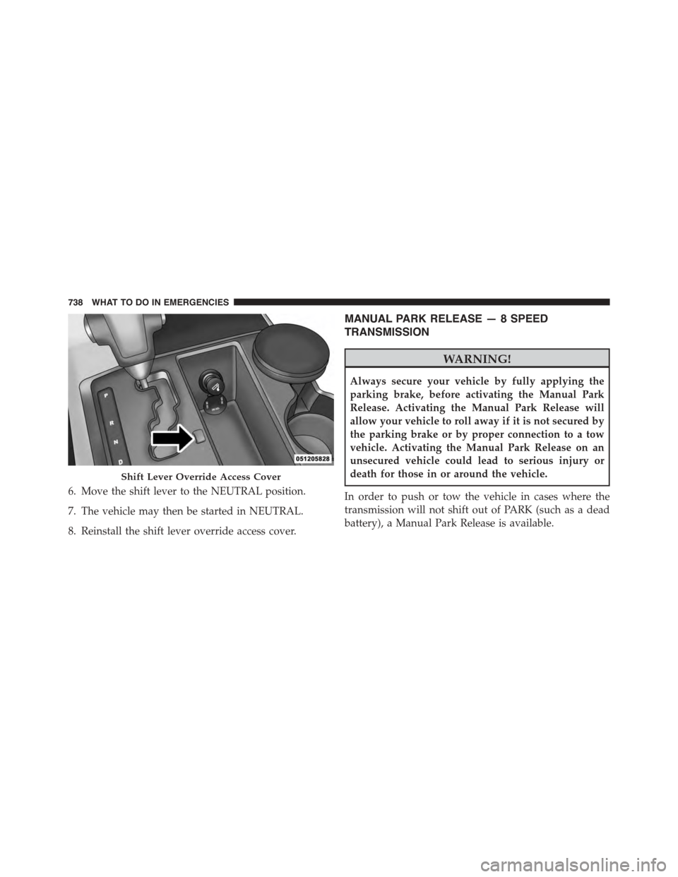 Ram 1500 2015 Owners Manual 6. Move the shift lever to the NEUTRAL position.
7. The vehicle may then be started in NEUTRAL.
8. Reinstall the shift lever override access cover.
MANUAL PARK RELEASE — 8 SPEED
TRANSMISSION
WARNING Ram 1500 2015 Owners Manual 6. Move the shift lever to the NEUTRAL position.
7. The vehicle may then be started in NEUTRAL.
8. Reinstall the shift lever override access cover.
MANUAL PARK RELEASE — 8 SPEED
TRANSMISSION
WARNING