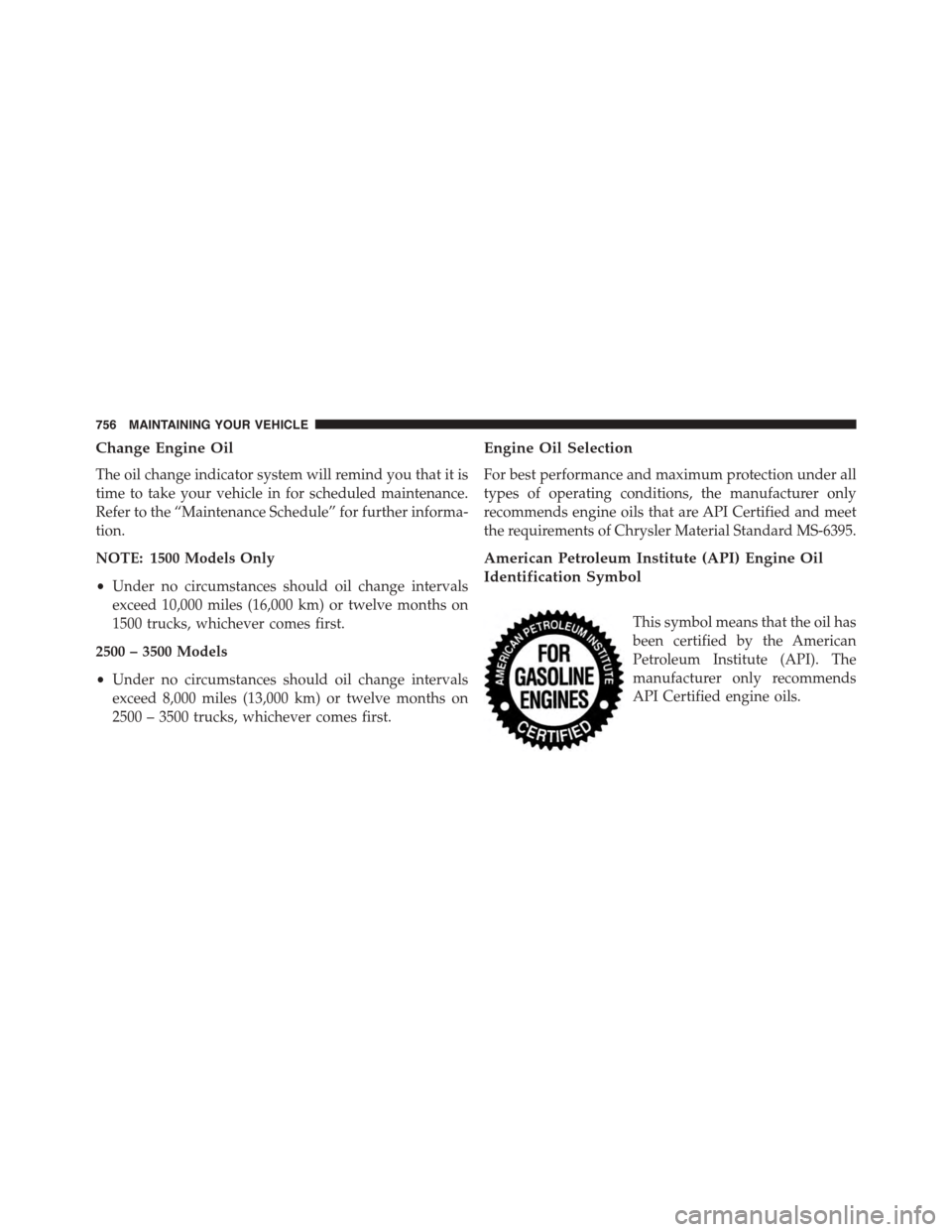 Ram 1500 2015 Owners Manual Change Engine Oil
The oil change indicator system will remind you that it is
time to take your vehicle in for scheduled maintenance.
Refer to the “Maintenance Schedule” for further informa-
tion.
Ram 1500 2015 Owners Manual Change Engine Oil
The oil change indicator system will remind you that it is
time to take your vehicle in for scheduled maintenance.
Refer to the “Maintenance Schedule” for further informa-
tion.