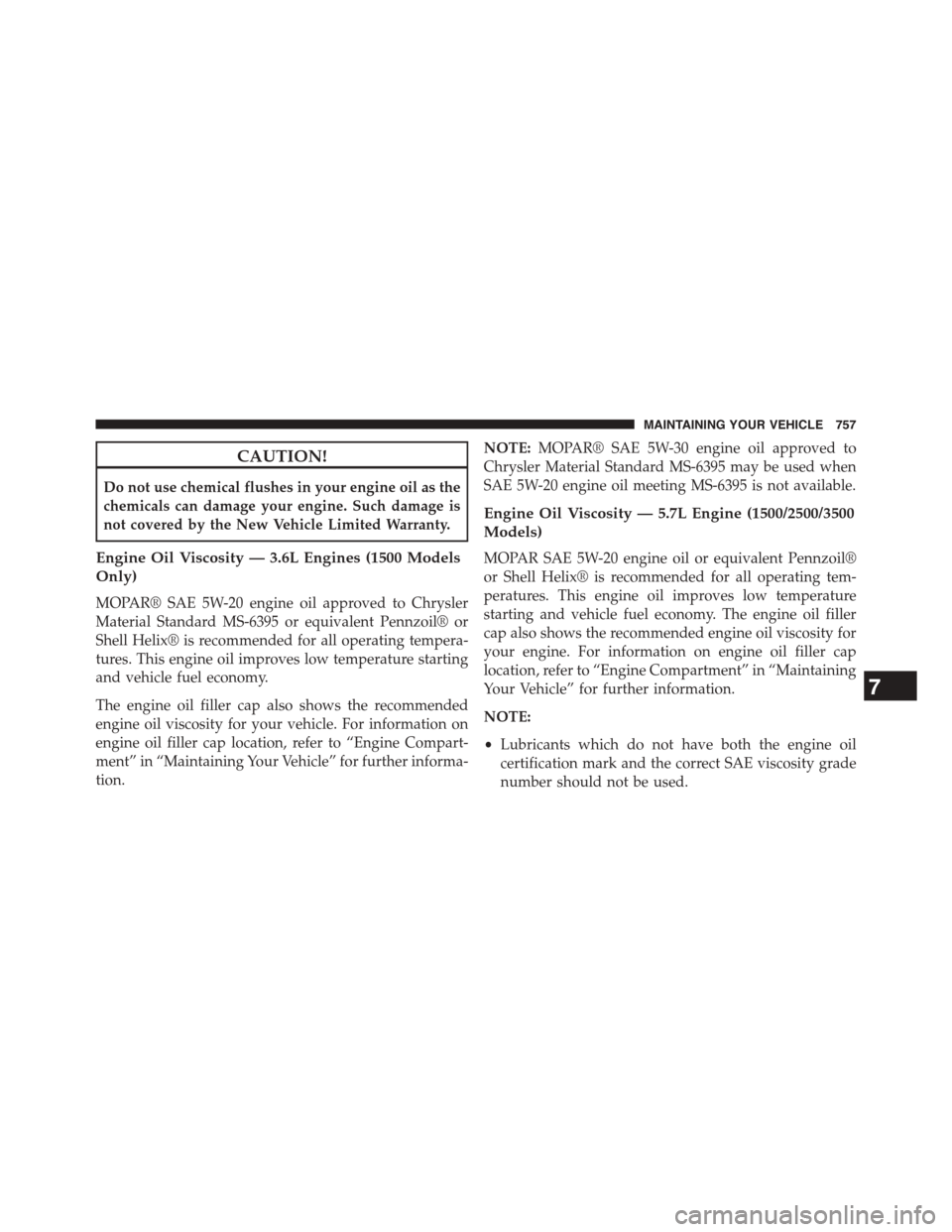 Ram 1500 2015 Owners Manual CAUTION!
Do not use chemical flushes in your engine oil as the
chemicals can damage your engine. Such damage is
not covered by the New Vehicle Limited Warranty.
Engine Oil Viscosity — 3.6L Engines ( Ram 1500 2015 Owners Manual CAUTION!
Do not use chemical flushes in your engine oil as the
chemicals can damage your engine. Such damage is
not covered by the New Vehicle Limited Warranty.
Engine Oil Viscosity — 3.6L Engines (