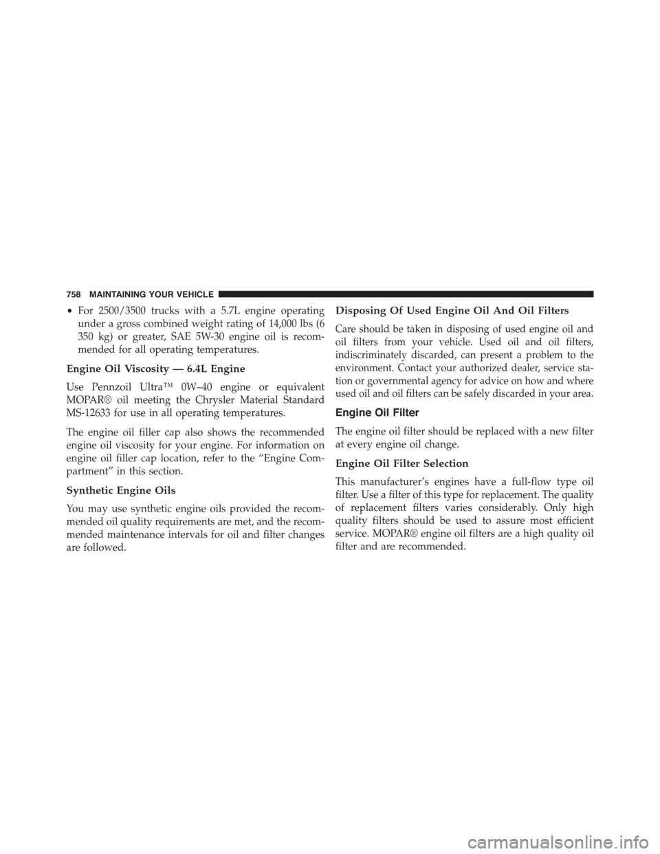 Ram 1500 2015 Owners Manual •For 2500/3500 trucks with a 5.7L engine operating
under a gross combined weight rating of 14,000 lbs (6
350 kg) or greater, SAE 5W-30 engine oil is recom-
mended for all operating temperatures.
Eng Ram 1500 2015 Owners Manual •For 2500/3500 trucks with a 5.7L engine operating
under a gross combined weight rating of 14,000 lbs (6
350 kg) or greater, SAE 5W-30 engine oil is recom-
mended for all operating temperatures.
Eng