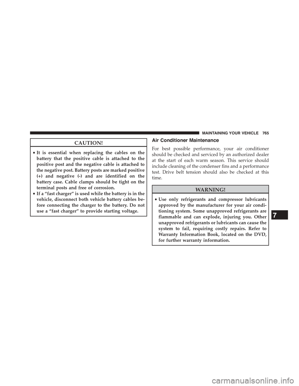 Ram 1500 2015  Owners Manual CAUTION!
•It is essential when replacing the cables on the
battery that the positive cable is attached to the
positive post and the negative cable is attached to
the negative post. Battery posts are