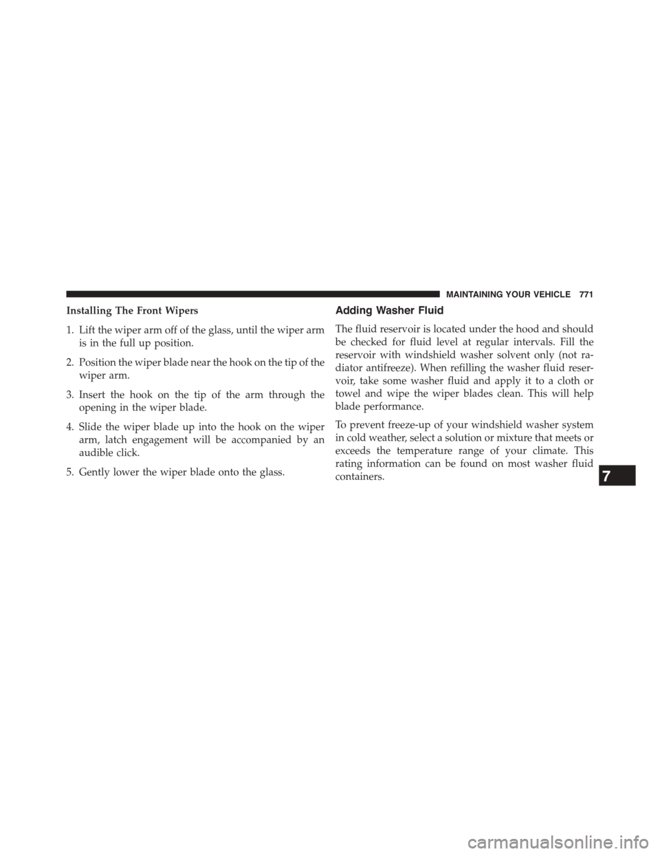 Ram 1500 2015 Owners Manual Installing The Front Wipers
1. Lift the wiper arm off of the glass, until the wiper arm
is in the full up position.
2. Position the wiper blade near the hook on the tip of the
wiper arm.
3. Insert the Ram 1500 2015 Owners Manual Installing The Front Wipers
1. Lift the wiper arm off of the glass, until the wiper arm
is in the full up position.
2. Position the wiper blade near the hook on the tip of the
wiper arm.
3. Insert the
