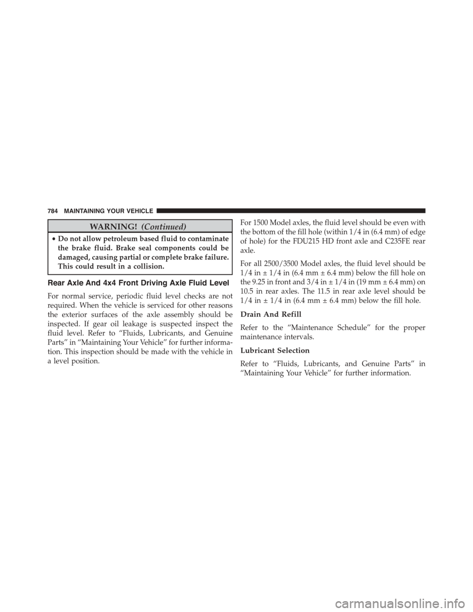 Ram 1500 2015  Owners Manual WARNING!(Continued)
•Do not allow petroleum based fluid to contaminate
the brake fluid. Brake seal components could be
damaged, causing partial or complete brake failure.
This could result in a coll