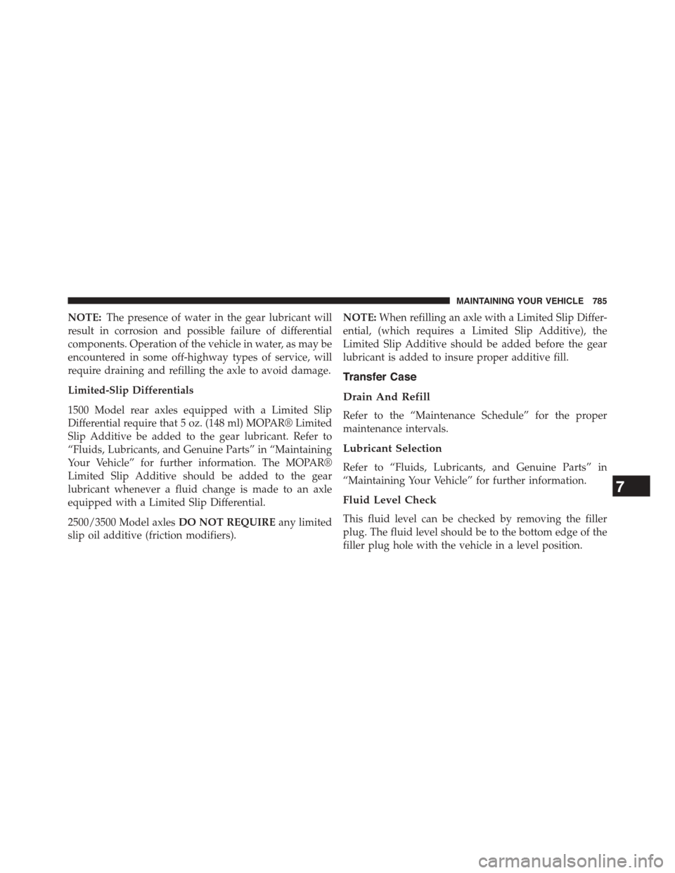 Ram 1500 2015 Owners Manual NOTE:The presence of water in the gear lubricant will
result in corrosion and possible failure of differential
components. Operation of the vehicle in water, as may be
encountered in some off-highway Ram 1500 2015 Owners Manual NOTE:The presence of water in the gear lubricant will
result in corrosion and possible failure of differential
components. Operation of the vehicle in water, as may be
encountered in some off-highway