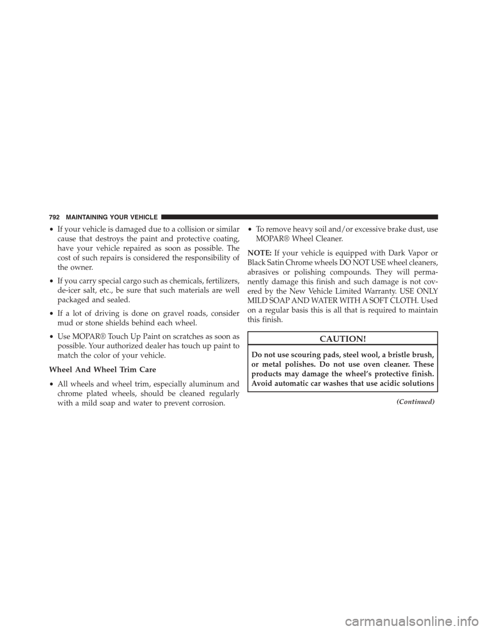 Ram 1500 2015 Owners Manual •If your vehicle is damaged due to a collision or similar
cause that destroys the paint and protective coating,
have your vehicle repaired as soon as possible. The
cost of such repairs is considered Ram 1500 2015 Owners Manual •If your vehicle is damaged due to a collision or similar
cause that destroys the paint and protective coating,
have your vehicle repaired as soon as possible. The
cost of such repairs is considered