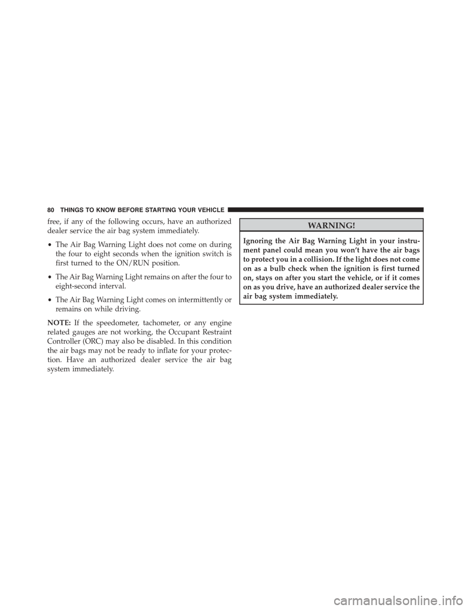 Ram 1500 2015  Owners Manual free, if any of the following occurs, have an authorized
dealer service the air bag system immediately.
•The Air Bag Warning Light does not come on during
the four to eight seconds when the ignition