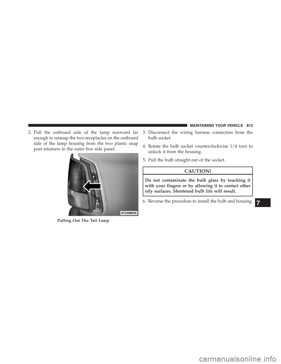 Ram 1500 2015  Owners Manual 2. Pull the outboard side of the lamp rearward far
enough to unsnap the two receptacles on the outboard
side of the lamp housing from the two plastic snap
post retainers in the outer box side panel.
3