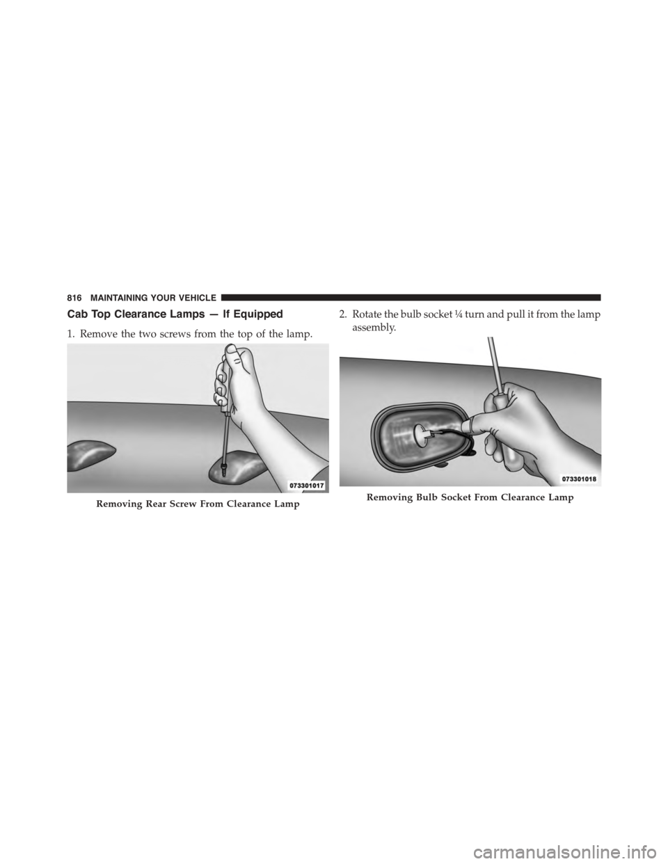Ram 1500 2015  Owners Manual Cab Top Clearance Lamps — If Equipped
1. Remove the two screws from the top of the lamp.
2. Rotate the bulb socket¼turn and pull it from the lamp
assembly.
Removing Rear Screw From Clearance LampRe