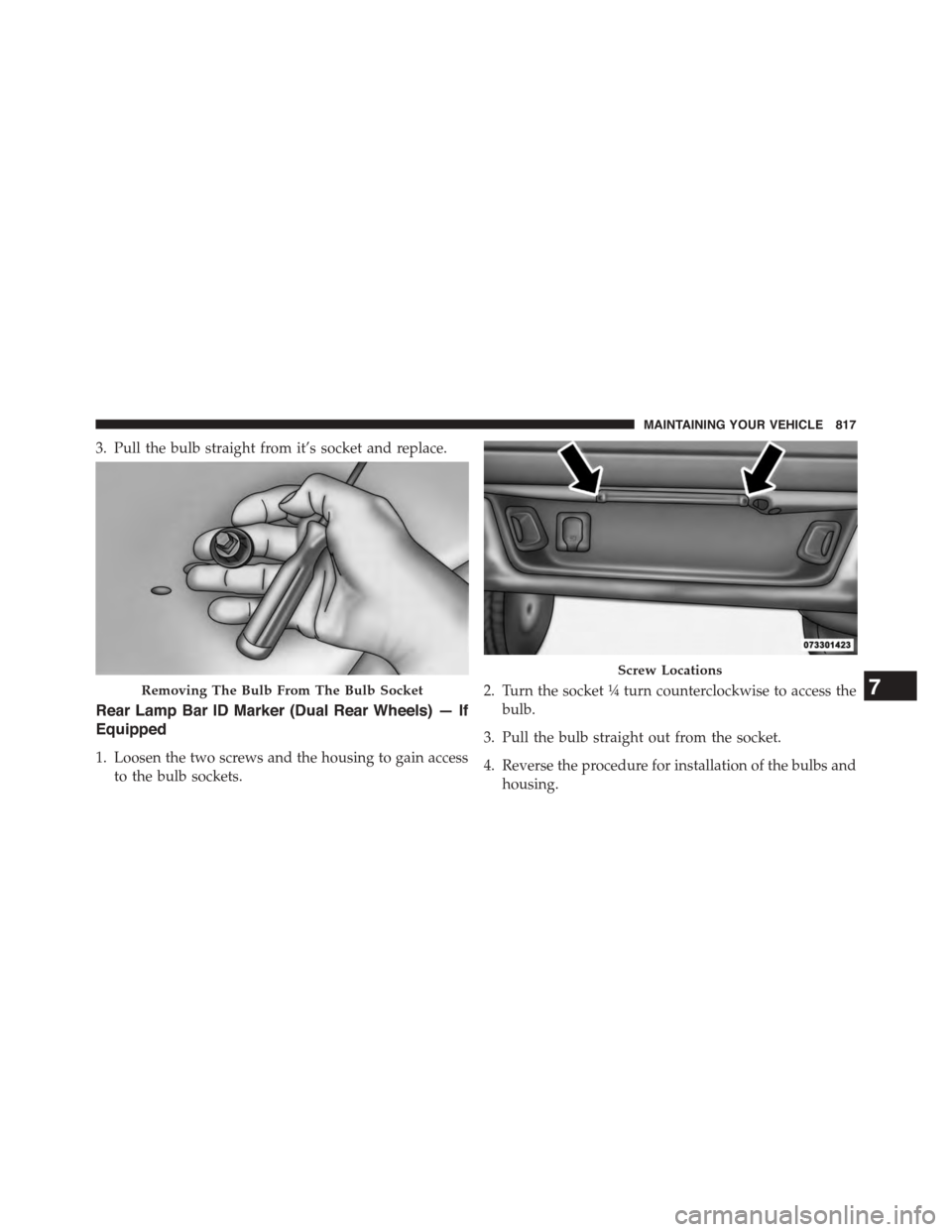 Ram 1500 2015  Owners Manual 3. Pull the bulb straight from it’s socket and replace.
Rear Lamp Bar ID Marker (Dual Rear Wheels) — If
Equipped
1. Loosen the two screws and the housing to gain access
to the bulb sockets.
2. Tur