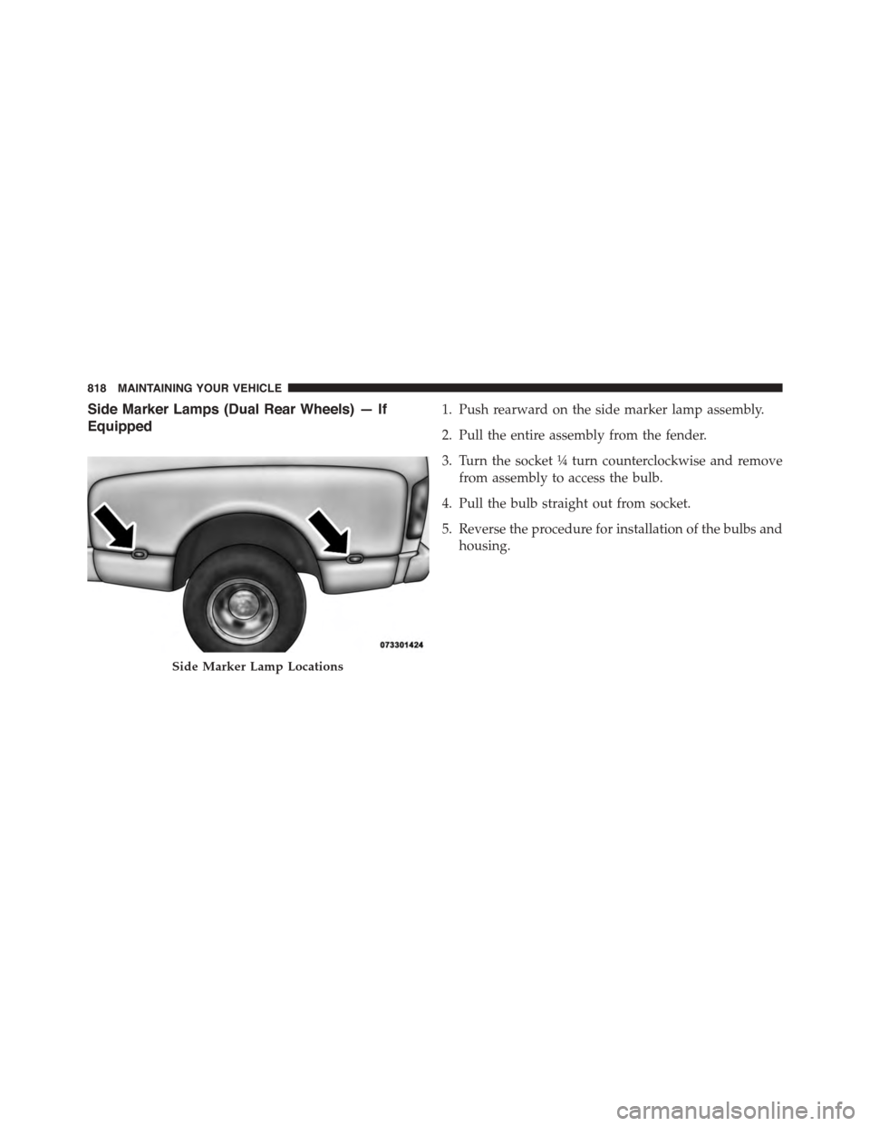 Ram 1500 2015  Owners Manual Side Marker Lamps (Dual Rear Wheels) — If
Equipped
1. Push rearward on the side marker lamp assembly.
2. Pull the entire assembly from the fender.
3. Turn the socket¼turn counterclockwise and remov