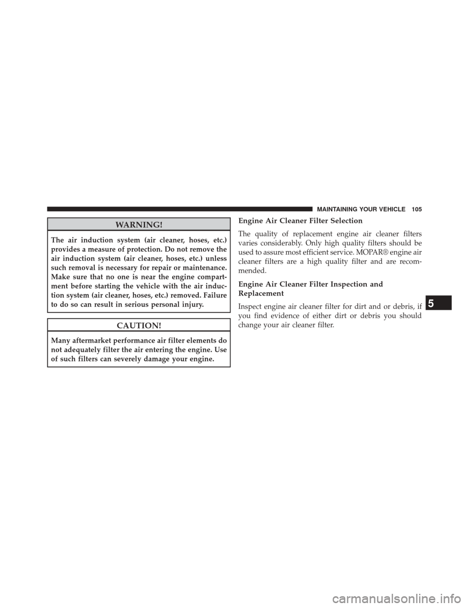 Ram 1500 2015  Diesel Supplement WARNING!
The air induction system (air cleaner, hoses, etc.)
provides a measure of protection. Do not remove the
air induction system (air cleaner, hoses, etc.) unless
such removal is necessary for re