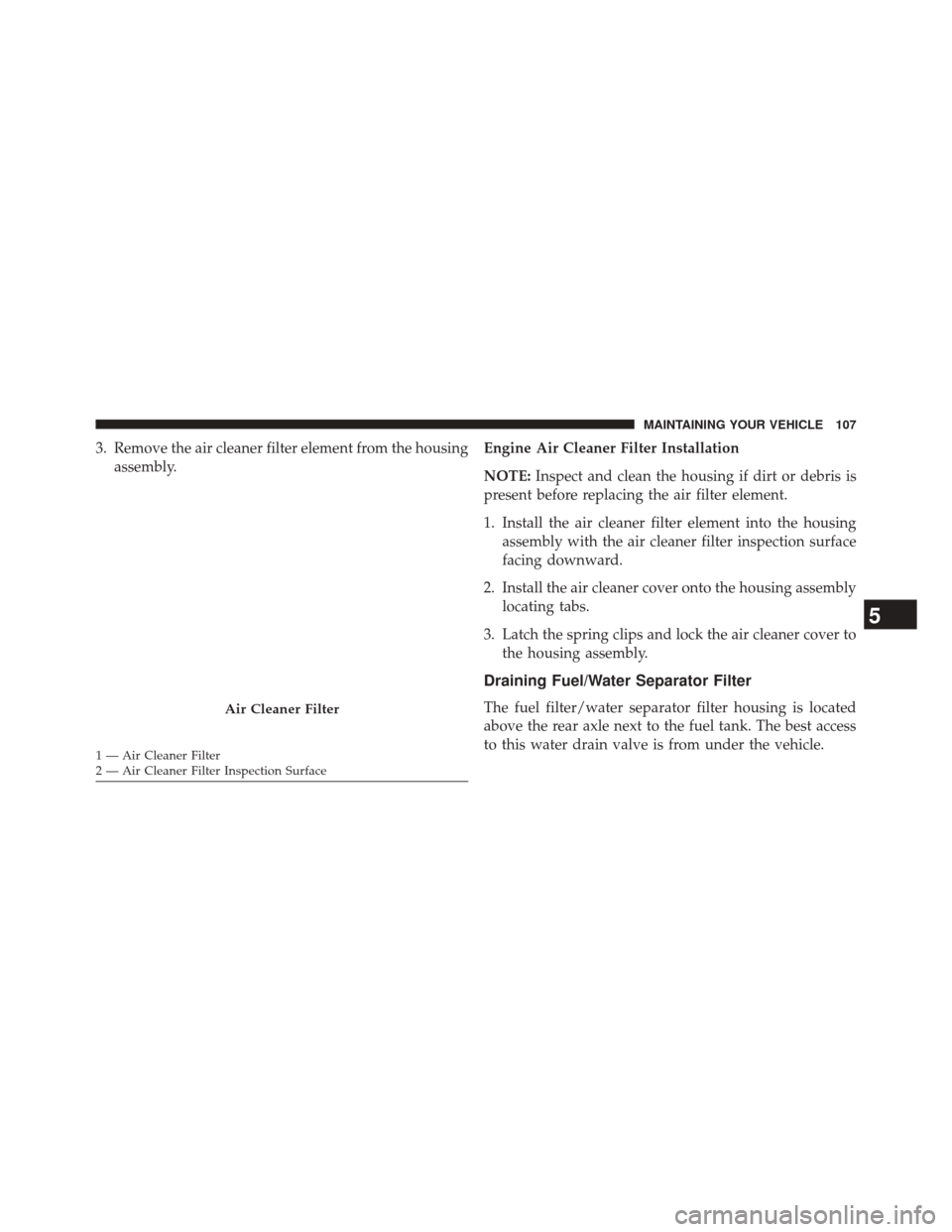 Ram 1500 2015  Diesel Supplement 3. Remove the air cleaner filter element from the housingassembly. Engine Air Cleaner Filter Installation
NOTE:
Inspect and clean the housing if dirt or debris is
present before replacing the air filt