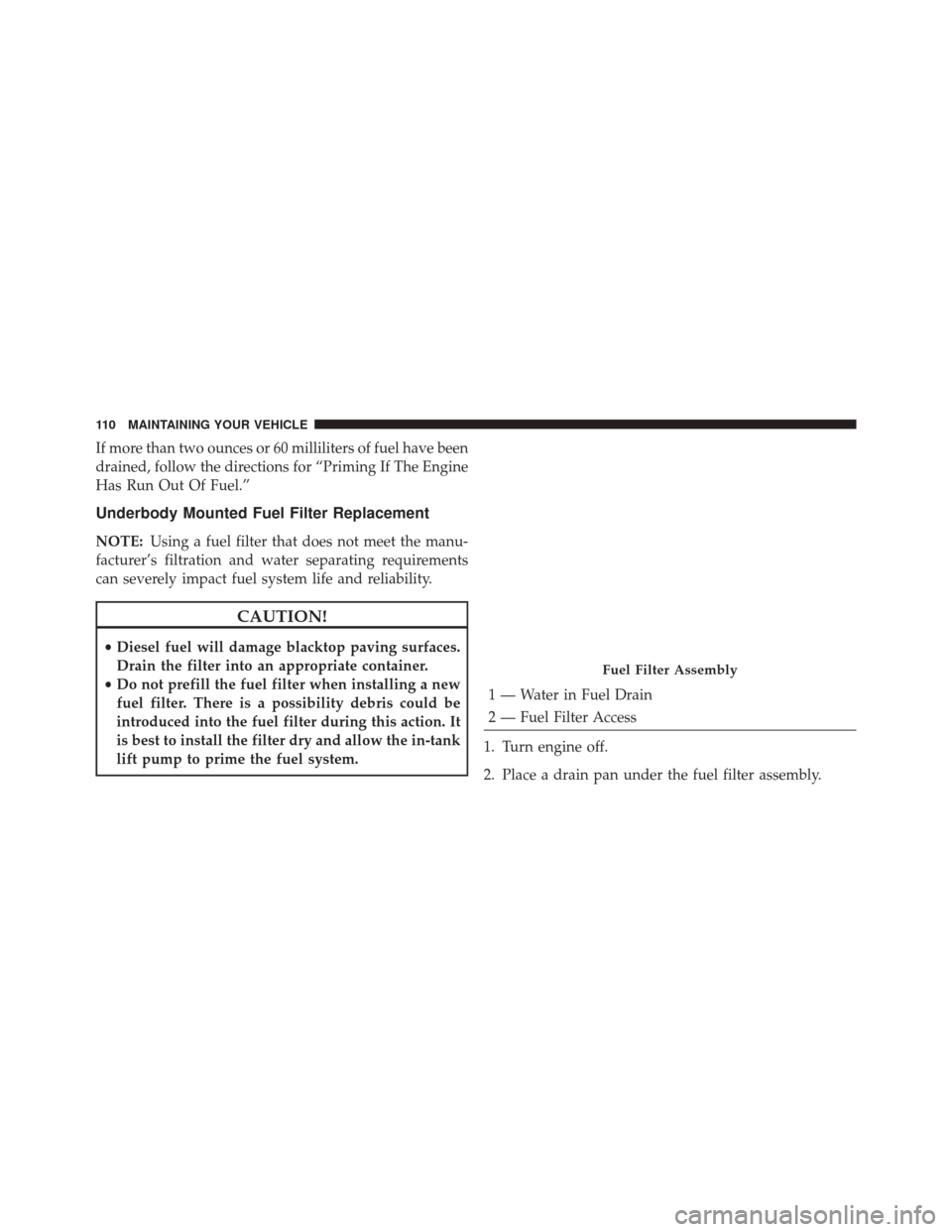 Ram 1500 2015  Diesel Supplement If more than two ounces or 60 milliliters of fuel have been
drained, follow the directions for “Priming If The Engine
Has Run Out Of Fuel.”
Underbody Mounted Fuel Filter Replacement
NOTE:Using a f