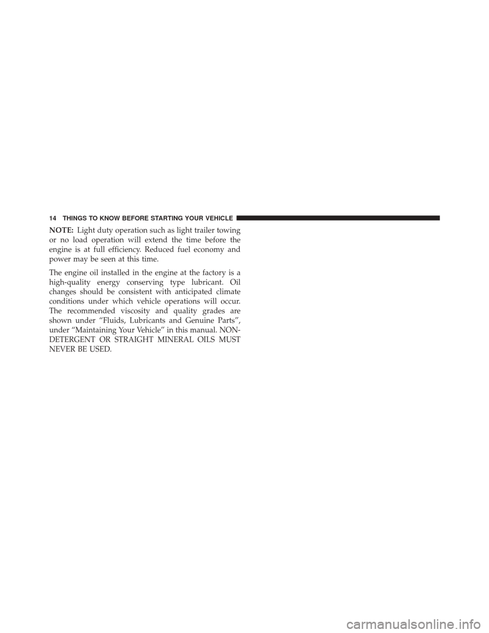 Ram 1500 2015  Diesel Supplement NOTE:Light duty operation such as light trailer towing
or no load operation will extend the time before the
engine is at full efficiency. Reduced fuel economy and
power may be seen at this time.
The e