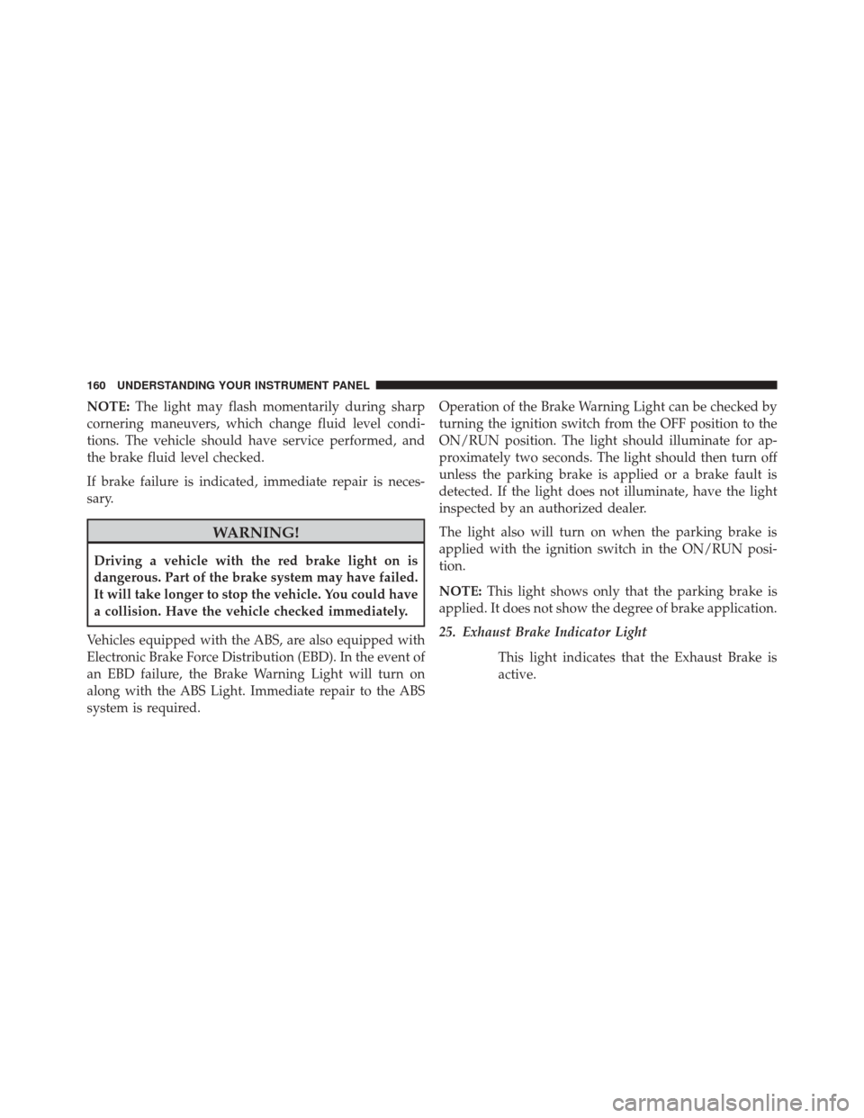 Ram 1500 2015  Diesel Supplement NOTE:The light may flash momentarily during sharp
cornering maneuvers, which change fluid level condi-
tions. The vehicle should have service performed, and
the brake fluid level checked.
If brake fai