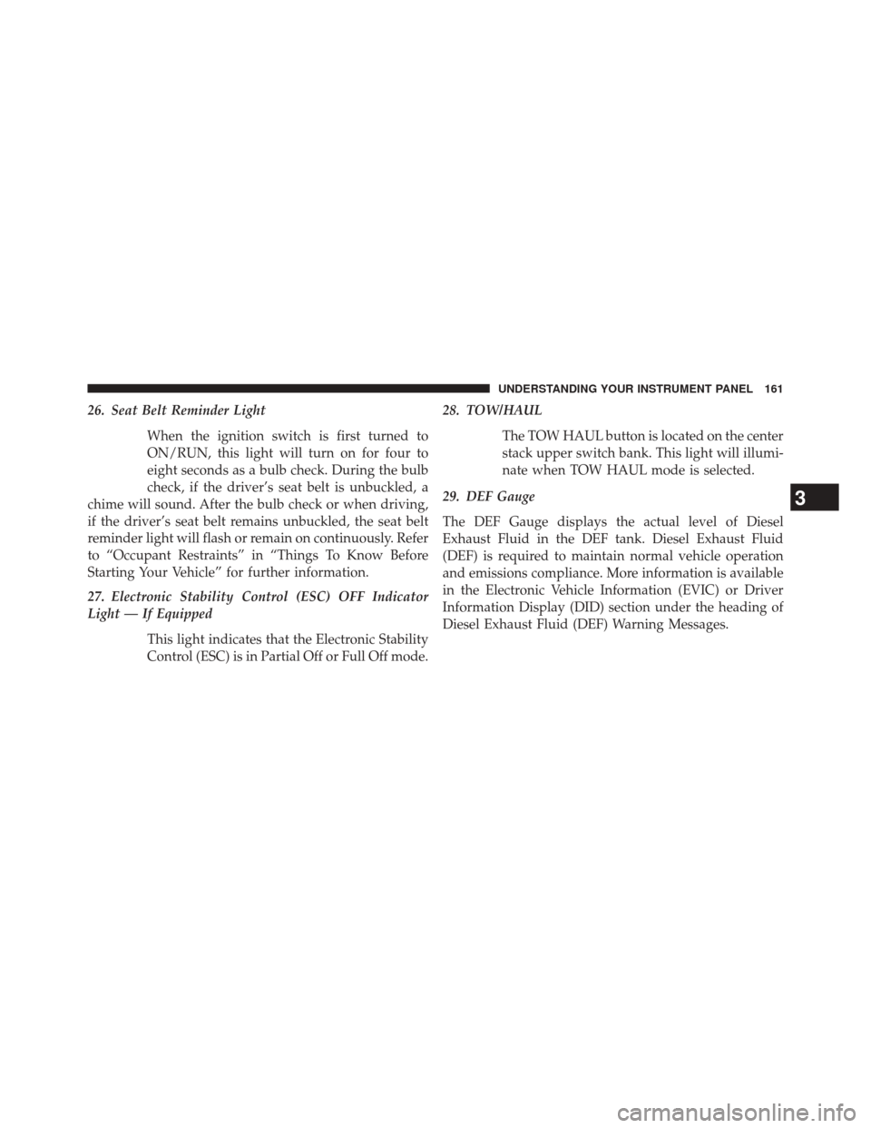 Ram 1500 2015 Diesel Supplement 26. Seat Belt Reminder LightWhen the ignition switch is first turned to
ON/RUN, this light will turn on for four to
eight seconds as a bulb check. During the bulb
check, if the driver’s seat belt is Ram 1500 2015 Diesel Supplement 26. Seat Belt Reminder LightWhen the ignition switch is first turned to
ON/RUN, this light will turn on for four to
eight seconds as a bulb check. During the bulb
check, if the driver’s seat belt is