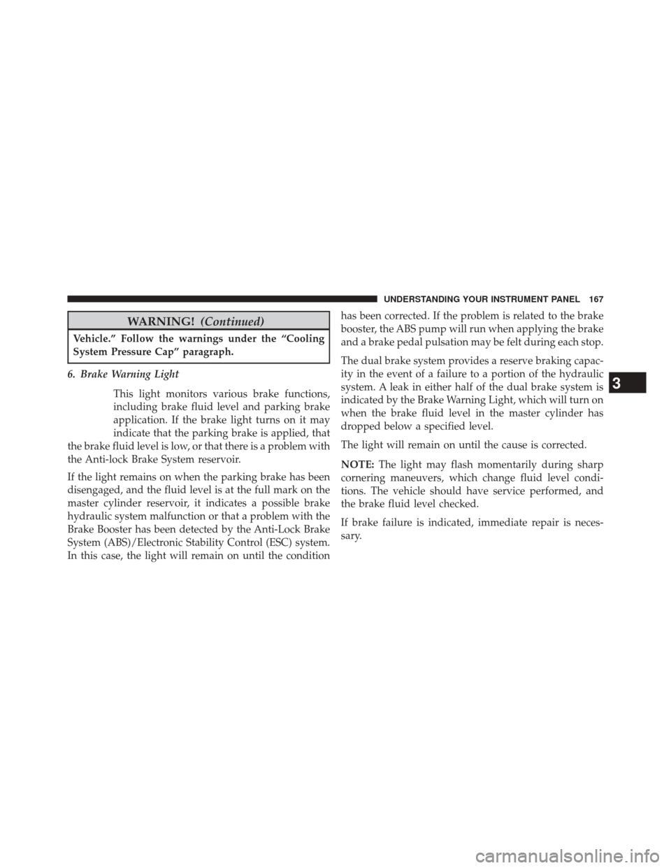 Ram 1500 2015 Diesel Supplement WARNING!(Continued)
Vehicle.” Follow the warnings under the “Cooling
System Pressure Cap” paragraph.
6. Brake Warning Light This light monitors various brake functions,
including brake fluid lev Ram 1500 2015 Diesel Supplement WARNING!(Continued)
Vehicle.” Follow the warnings under the “Cooling
System Pressure Cap” paragraph.
6. Brake Warning Light This light monitors various brake functions,
including brake fluid lev