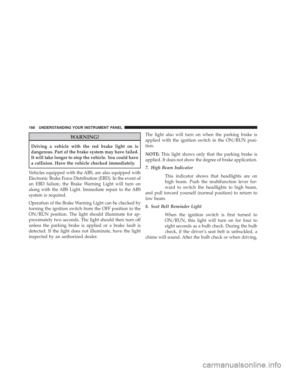 Ram 1500 2015  Diesel Supplement WARNING!
Driving a vehicle with the red brake light on is
dangerous. Part of the brake system may have failed.
It will take longer to stop the vehicle. You could have
a collision. Have the vehicle che