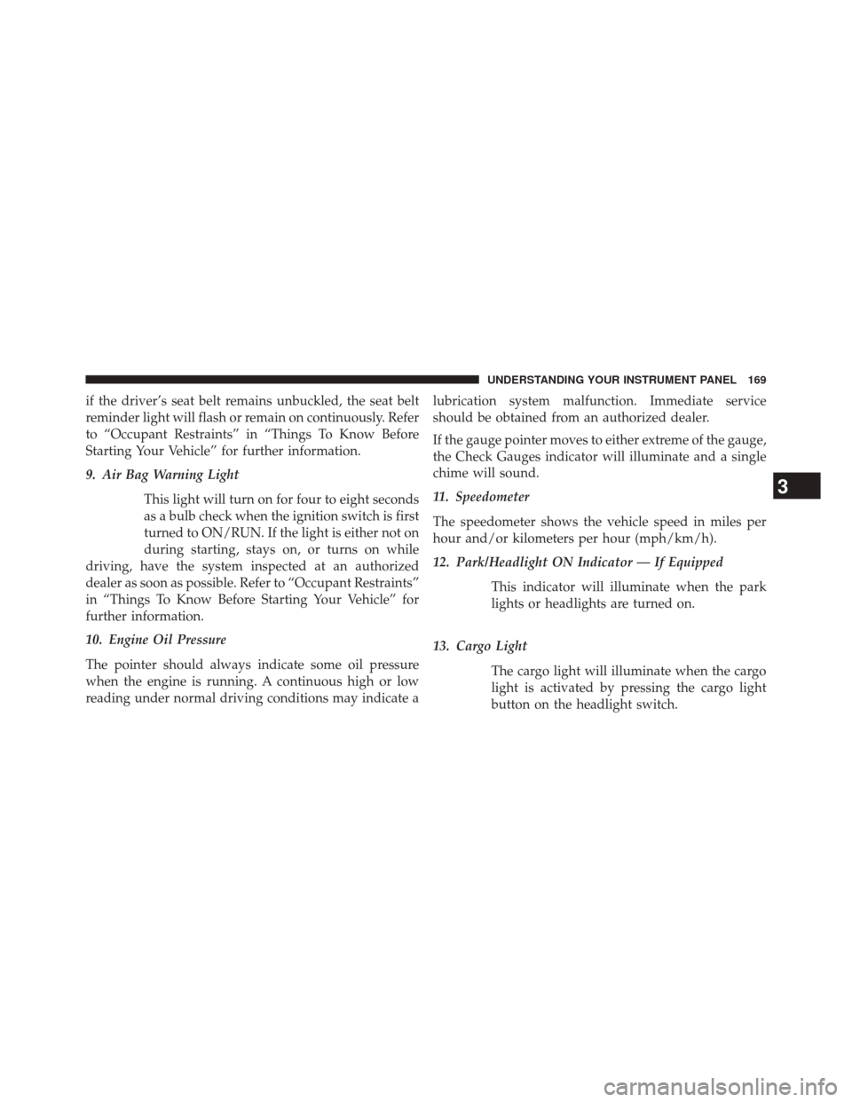 Ram 1500 2015 Diesel Supplement if the driver’s seat belt remains unbuckled, the seat belt
reminder light will flash or remain on continuously. Refer
to “Occupant Restraints” in “Things To Know Before
Starting Your Vehicle Ram 1500 2015 Diesel Supplement if the driver’s seat belt remains unbuckled, the seat belt
reminder light will flash or remain on continuously. Refer
to “Occupant Restraints” in “Things To Know Before
Starting Your Vehicle