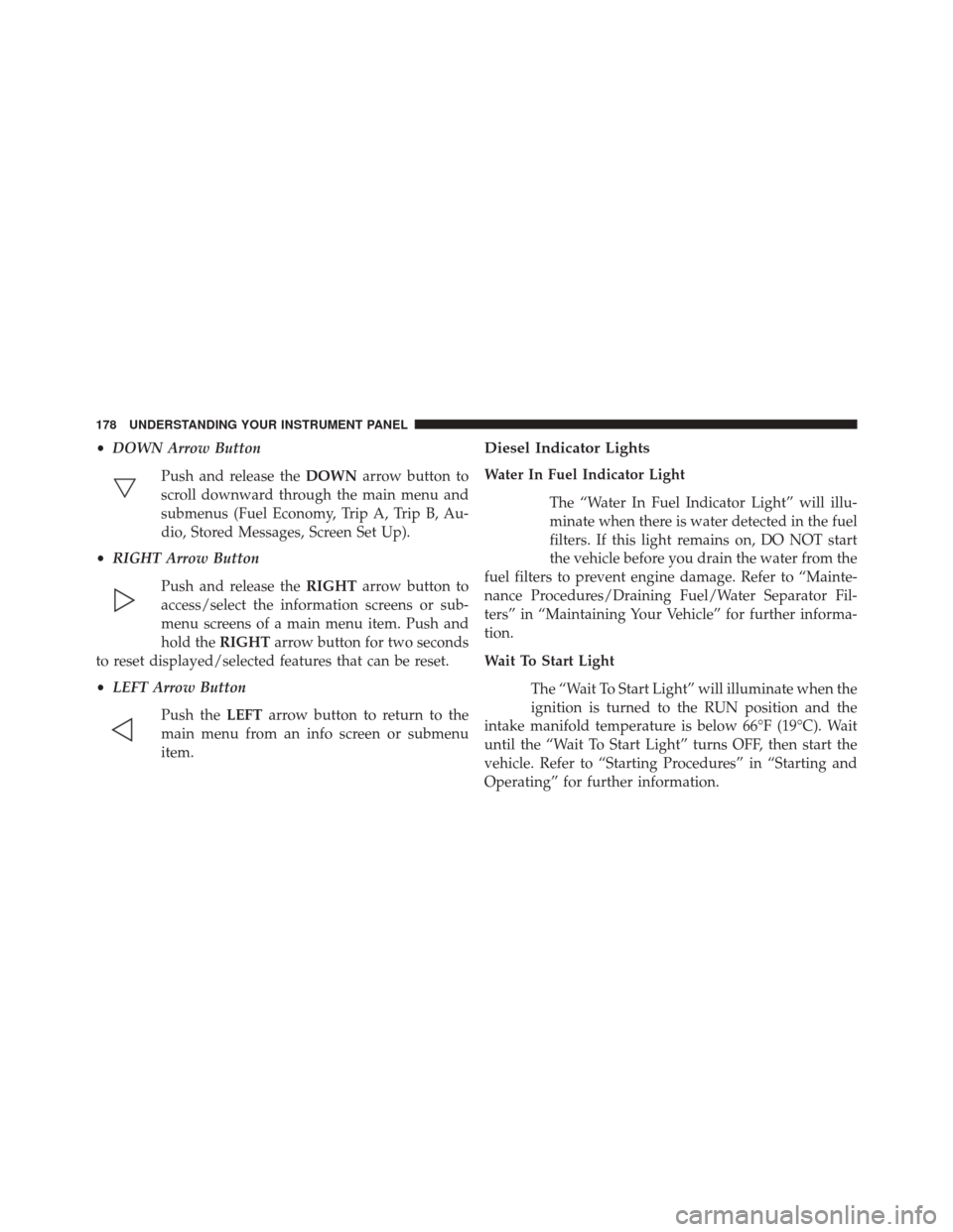 Ram 1500 2015 Diesel Supplement •DOWN Arrow Button
Push and release the DOWNarrow button to
scroll downward through the main menu and
submenus (Fuel Economy, Trip A, Trip B, Au-
dio, Stored Messages, Screen Set Up).
• RIGHT Arro Ram 1500 2015 Diesel Supplement •DOWN Arrow Button
Push and release the DOWNarrow button to
scroll downward through the main menu and
submenus (Fuel Economy, Trip A, Trip B, Au-
dio, Stored Messages, Screen Set Up).
• RIGHT Arro