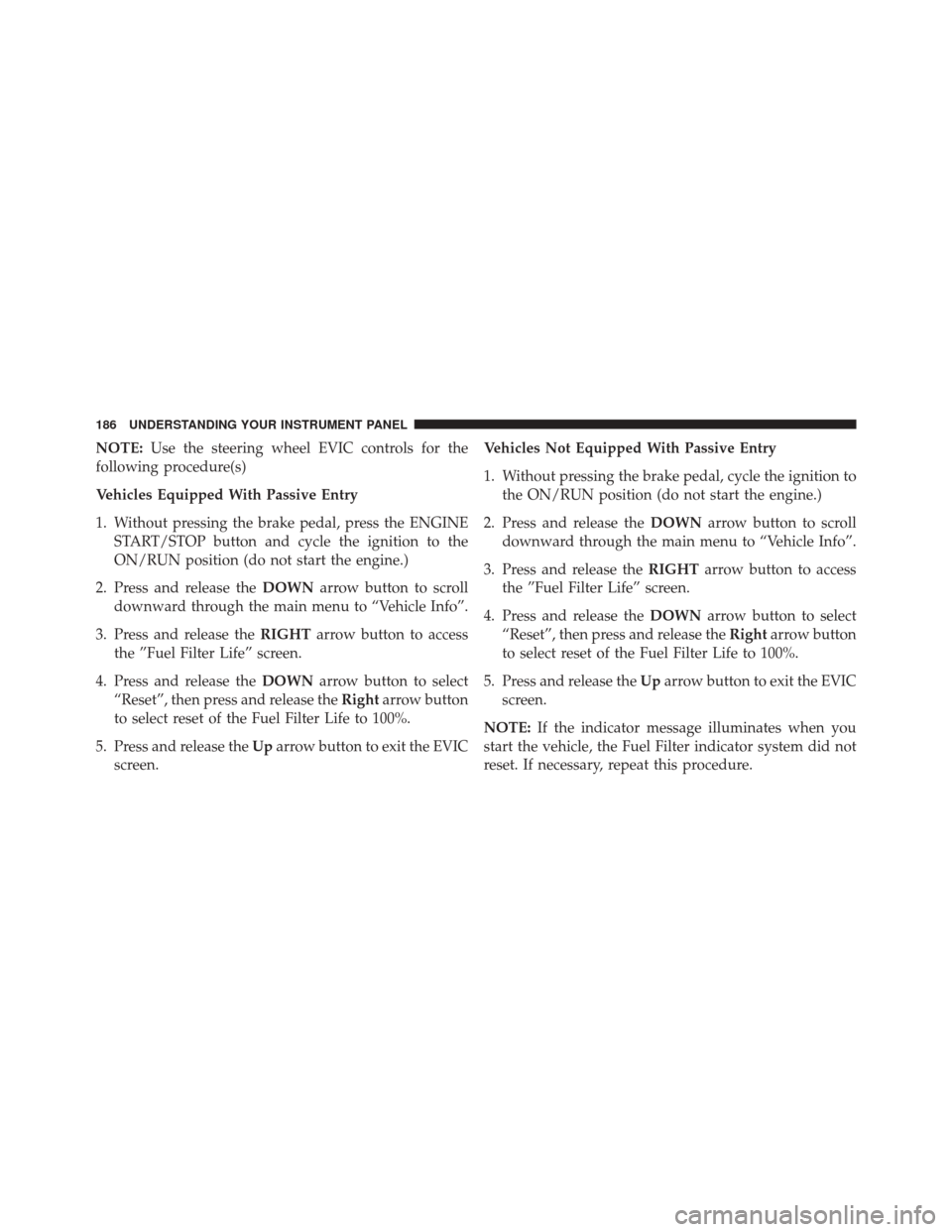 Ram 1500 2015 Diesel Supplement NOTE:Use the steering wheel EVIC controls for the
following procedure(s)
Vehicles Equipped With Passive Entry
1. Without pressing the brake pedal, press the ENGINE START/STOP button and cycle the igni Ram 1500 2015 Diesel Supplement NOTE:Use the steering wheel EVIC controls for the
following procedure(s)
Vehicles Equipped With Passive Entry
1. Without pressing the brake pedal, press the ENGINE START/STOP button and cycle the igni