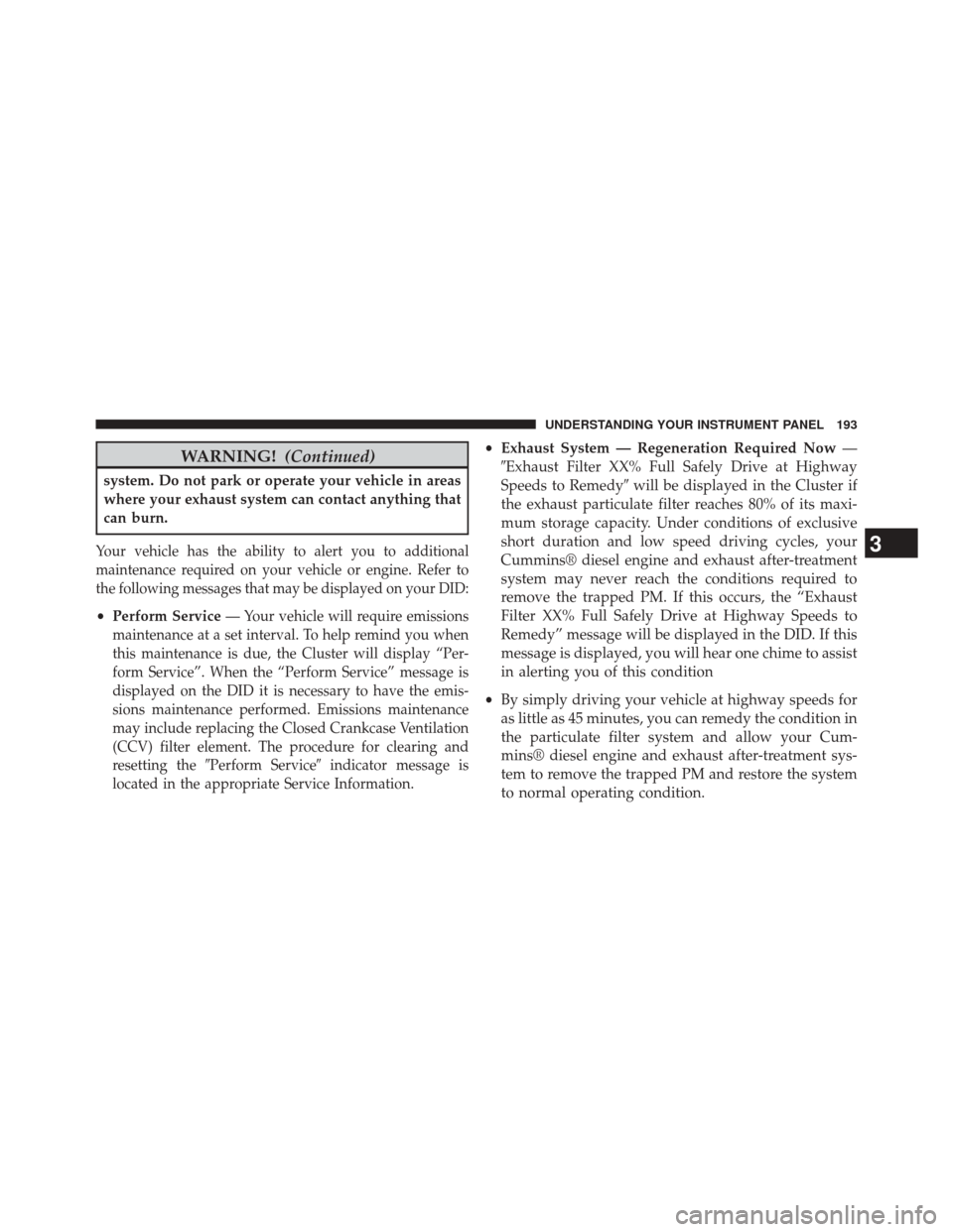 Ram 1500 2015  Diesel Supplement WARNING!(Continued)
system. Do not park or operate your vehicle in areas
where your exhaust system can contact anything that
can burn.
Your vehicle has the ability to alert you to additional
maintenan