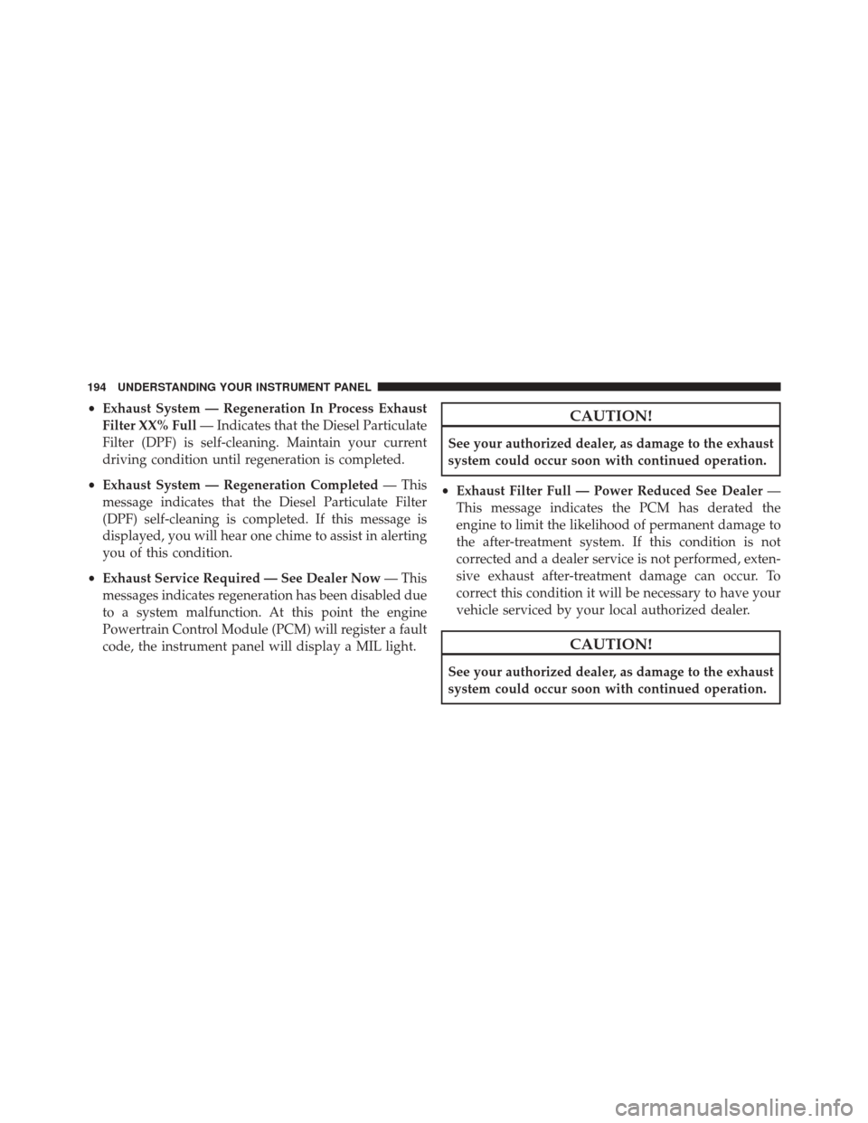 Ram 1500 2015 Diesel Supplement •Exhaust System — Regeneration In Process Exhaust
Filter XX% Full — Indicates that the Diesel Particulate
Filter (DPF) is self-cleaning. Maintain your current
driving condition until regeneratio Ram 1500 2015 Diesel Supplement •Exhaust System — Regeneration In Process Exhaust
Filter XX% Full — Indicates that the Diesel Particulate
Filter (DPF) is self-cleaning. Maintain your current
driving condition until regeneratio