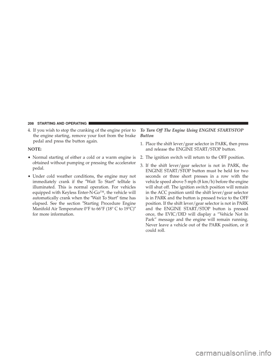 Ram 1500 2015  Diesel Supplement 4. If you wish to stop the cranking of the engine prior tothe engine starting, remove your foot from the brake
pedal and press the button again.
NOTE:
• Normal starting of either a cold or a warm en