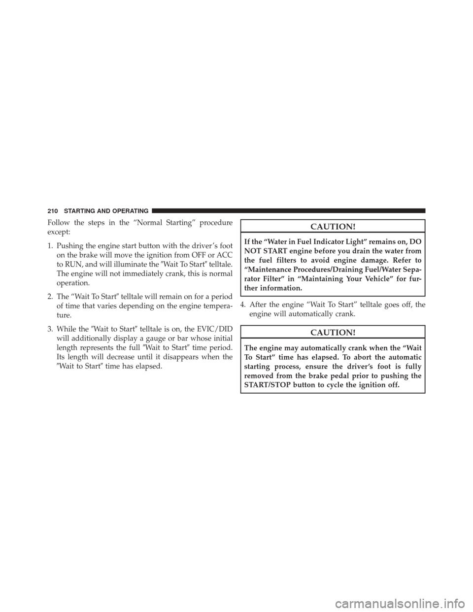 Ram 1500 2015  Diesel Supplement Follow the steps in the “Normal Starting” procedure
except:
1. Pushing the engine start button with the driver ’s footon the brake will move the ignition from OFF or ACC
to RUN, and will illumin