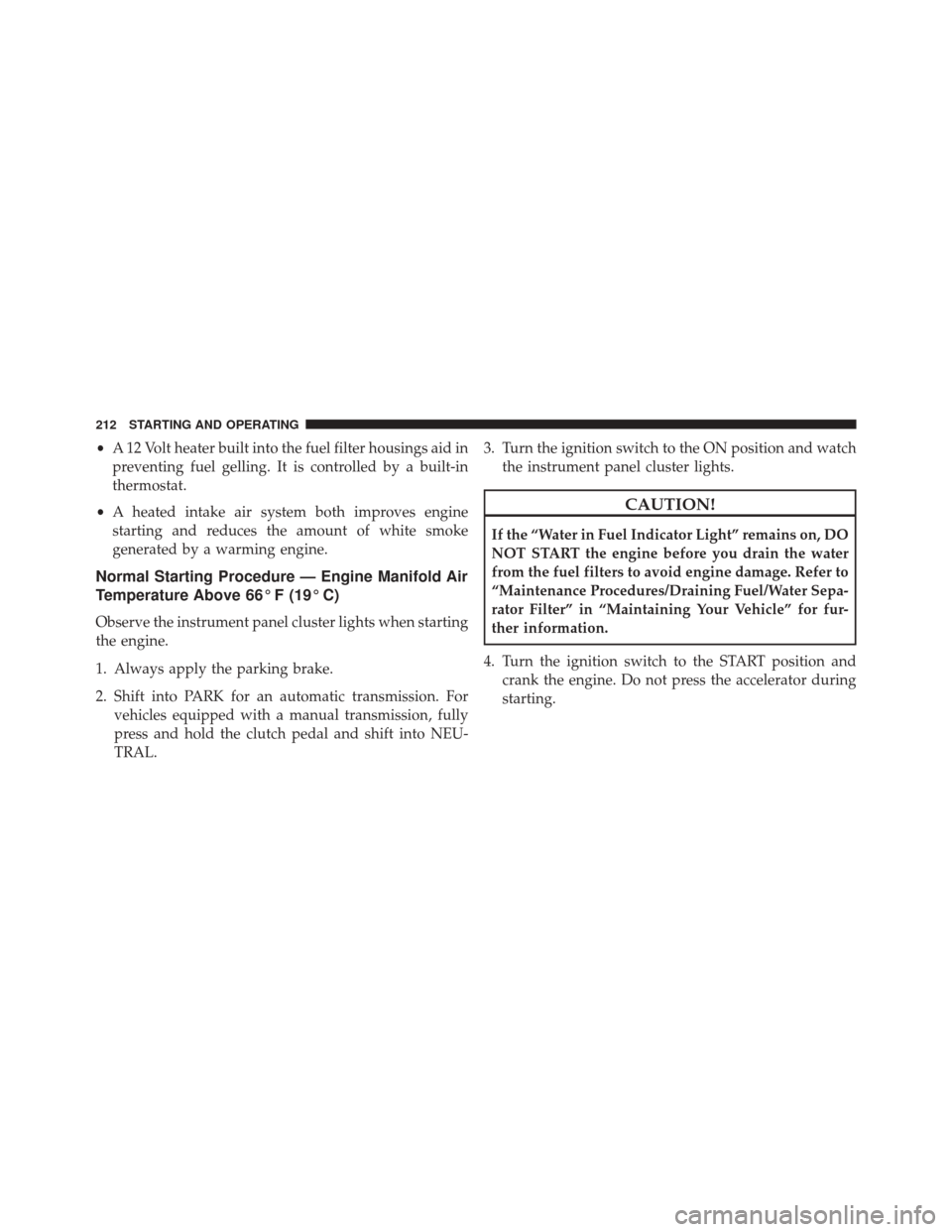 Ram 1500 2015  Diesel Supplement •A 12 Volt heater built into the fuel filter housings aid in
preventing fuel gelling. It is controlled by a built-in
thermostat.
• A heated intake air system both improves engine
starting and redu