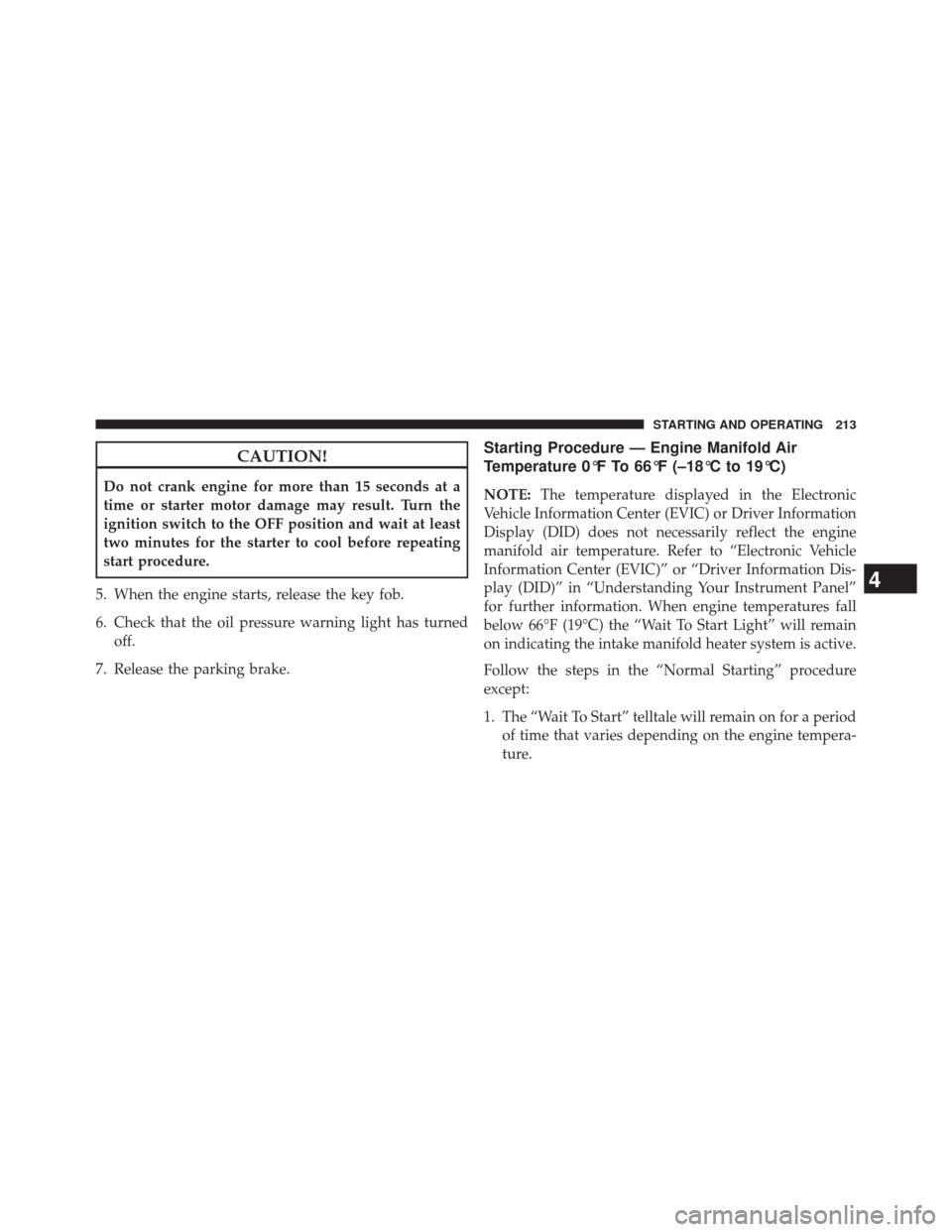 Ram 1500 2015  Diesel Supplement CAUTION!
Do not crank engine for more than 15 seconds at a
time or starter motor damage may result. Turn the
ignition switch to the OFF position and wait at least
two minutes for the starter to cool b
