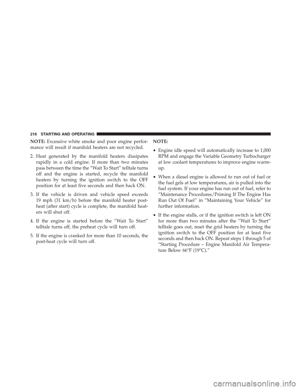 Ram 1500 2015  Diesel Supplement NOTE:Excessive white smoke and poor engine perfor-
mance will result if manifold heaters are not recycled.
2. Heat generated by the manifold heaters dissipates rapidly in a cold engine. If more than t