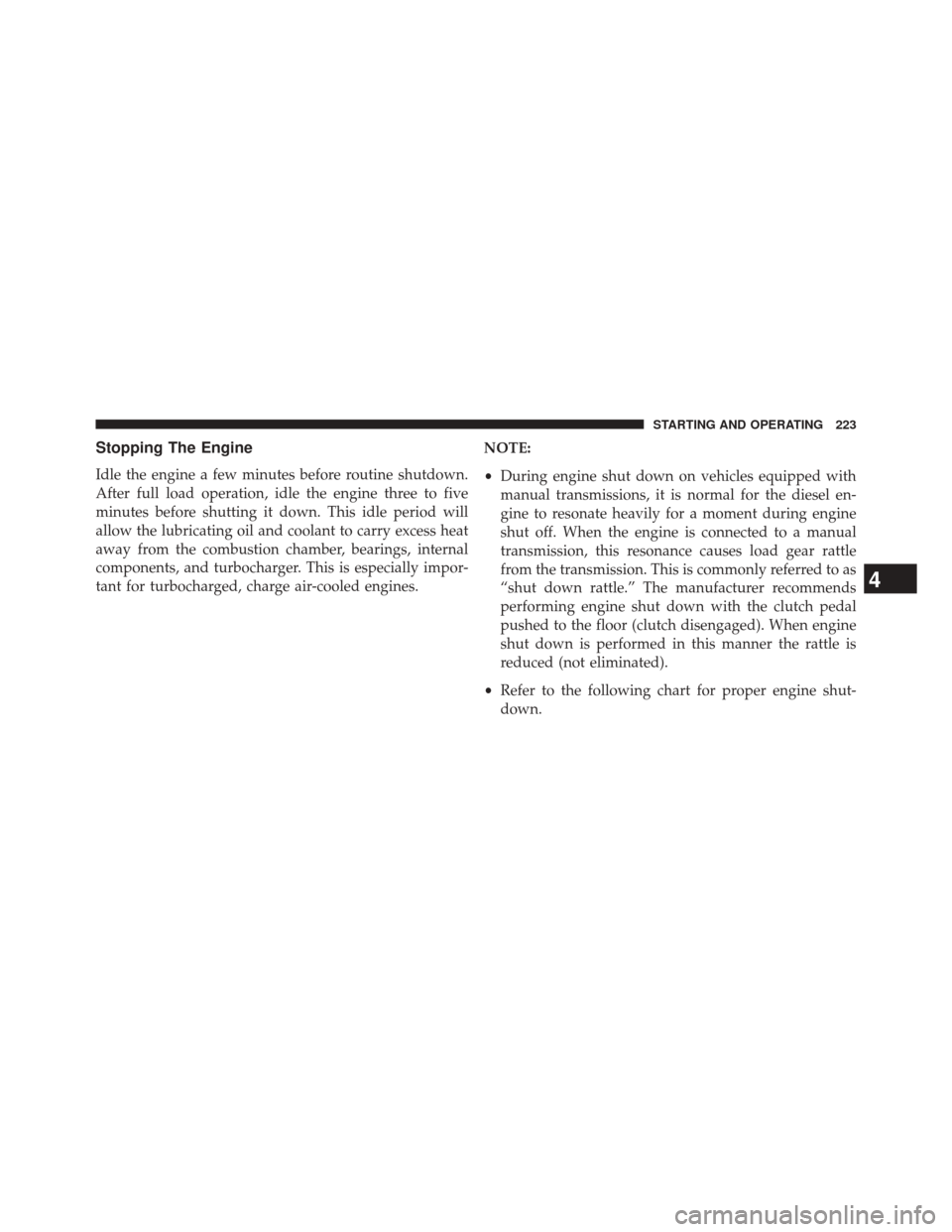 Ram 1500 2015  Diesel Supplement Stopping The Engine
Idle the engine a few minutes before routine shutdown.
After full load operation, idle the engine three to five
minutes before shutting it down. This idle period will
allow the lub